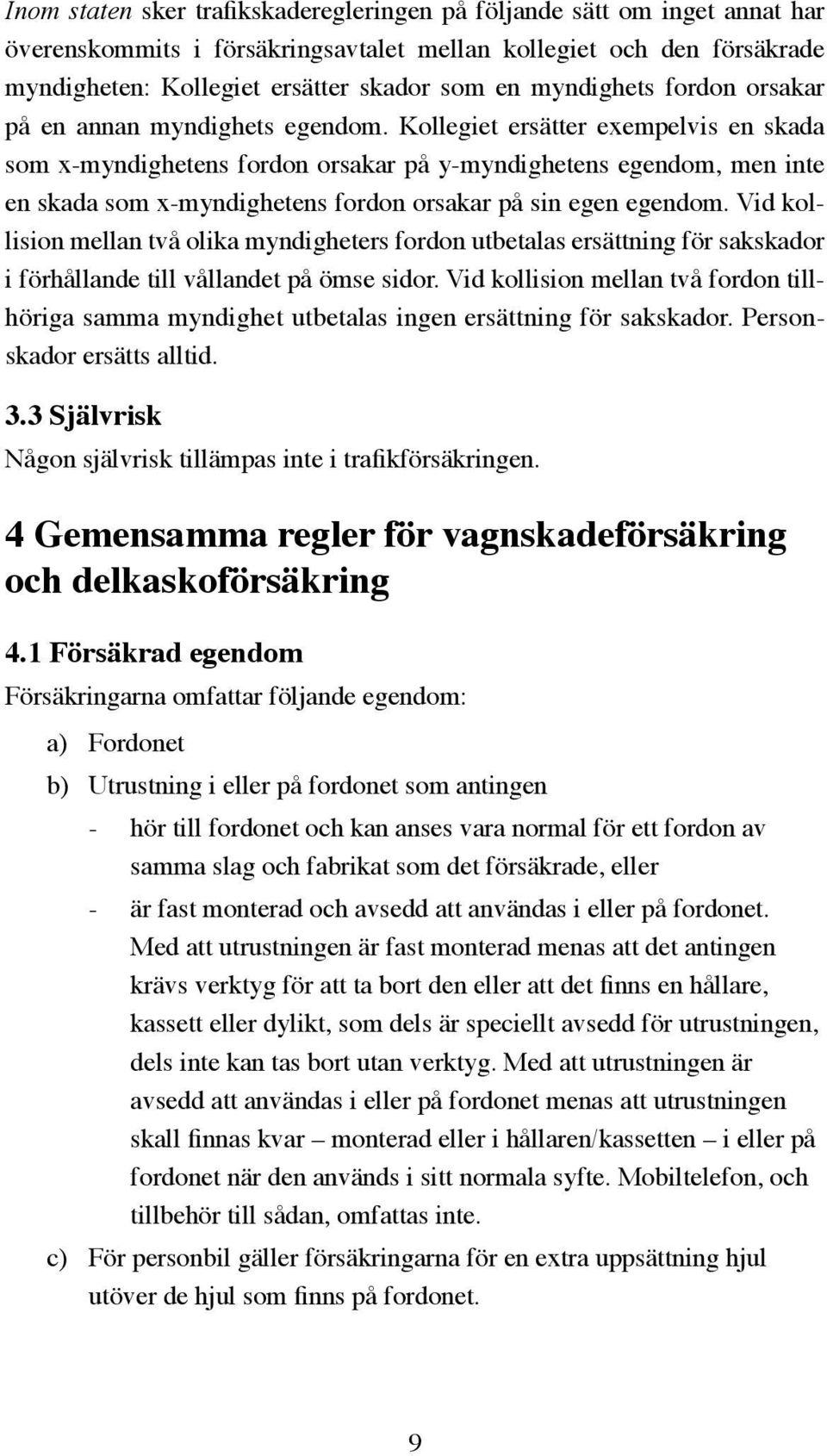 Kollegiet ersätter exempelvis en skada som x-myndighetens fordon orsakar på y-myndighetens egendom, men inte en skada som x-myndighetens fordon orsakar på sin egen egendom.