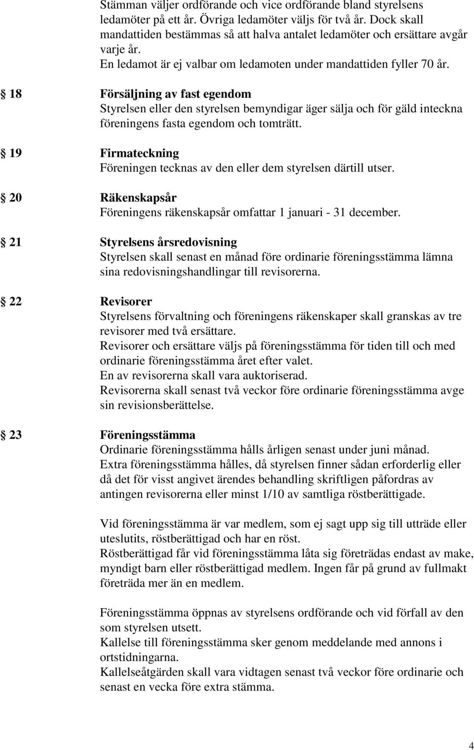 18 Försäljning av fast egendom Styrelsen eller den styrelsen bemyndigar äger sälja och för gäld inteckna föreningens fasta egendom och tomträtt.