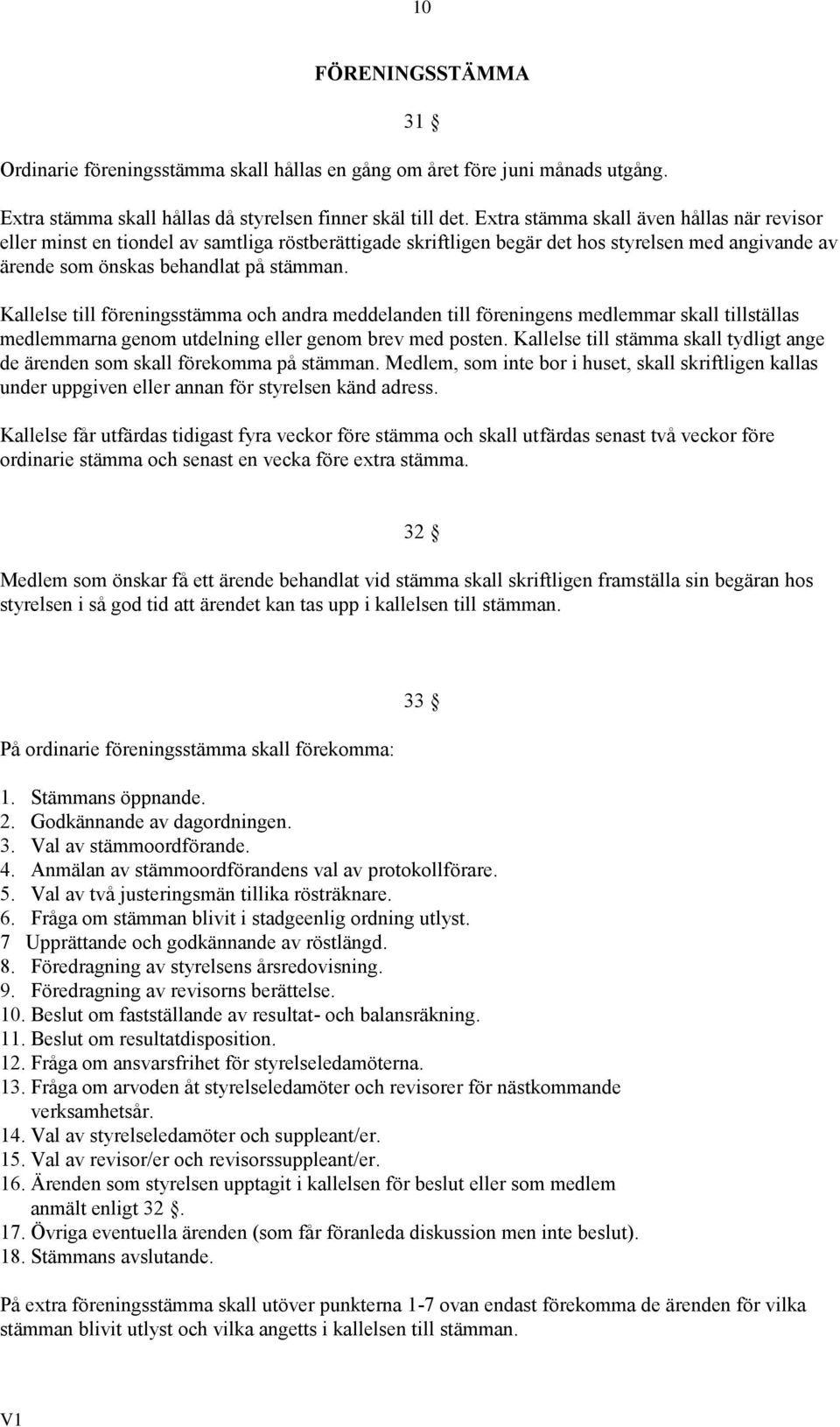 Kallelse till föreningsstämma och andra meddelanden till föreningens medlemmar skall tillställas medlemmarna genom utdelning eller genom brev med posten.