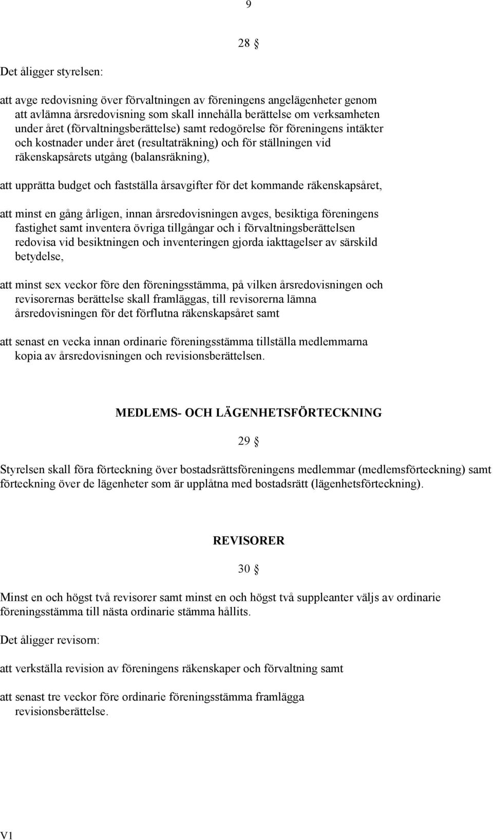 fastställa årsavgifter för det kommande räkenskapsåret, att minst en gång årligen, innan årsredovisningen avges, besiktiga föreningens fastighet samt inventera övriga tillgångar och i