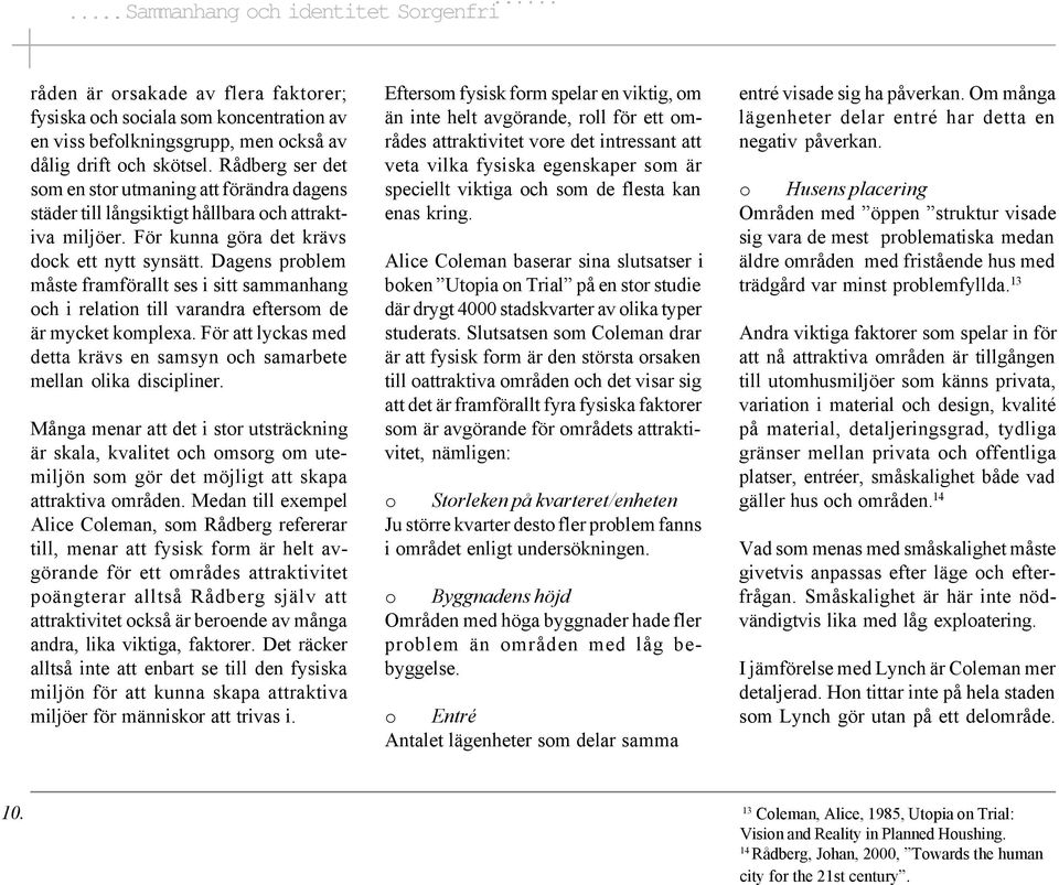 Dagens problem måste framförallt ses i sitt sammanhang och i relation till varandra eftersom de är mycket komplexa. För att lyckas med detta krävs en samsyn och samarbete mellan olika discipliner.