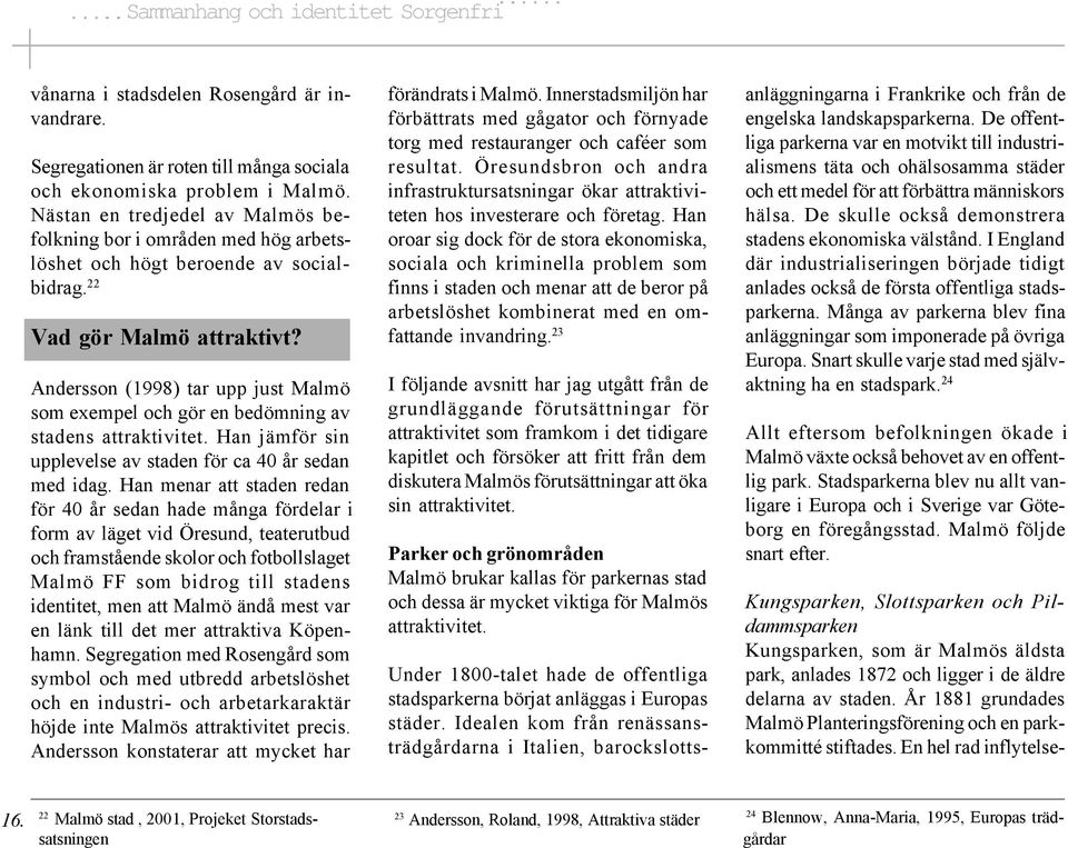 Andersson (1998) tar upp just Malmö som exempel och gör en bedömning av stadens attraktivitet. Han jämför sin upplevelse av staden för ca 40 år sedan med idag.