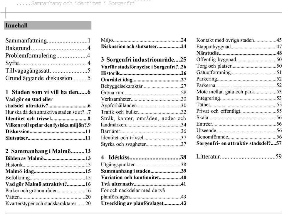 ..11 2 Sammanhang i Malmö...13 Bilden av Malmö...13 Historik...13 Malmö idag...15 Befolkning...15 Vad gör Malmö attraktivt?...16 Parker och grönområden...16 Vatten.