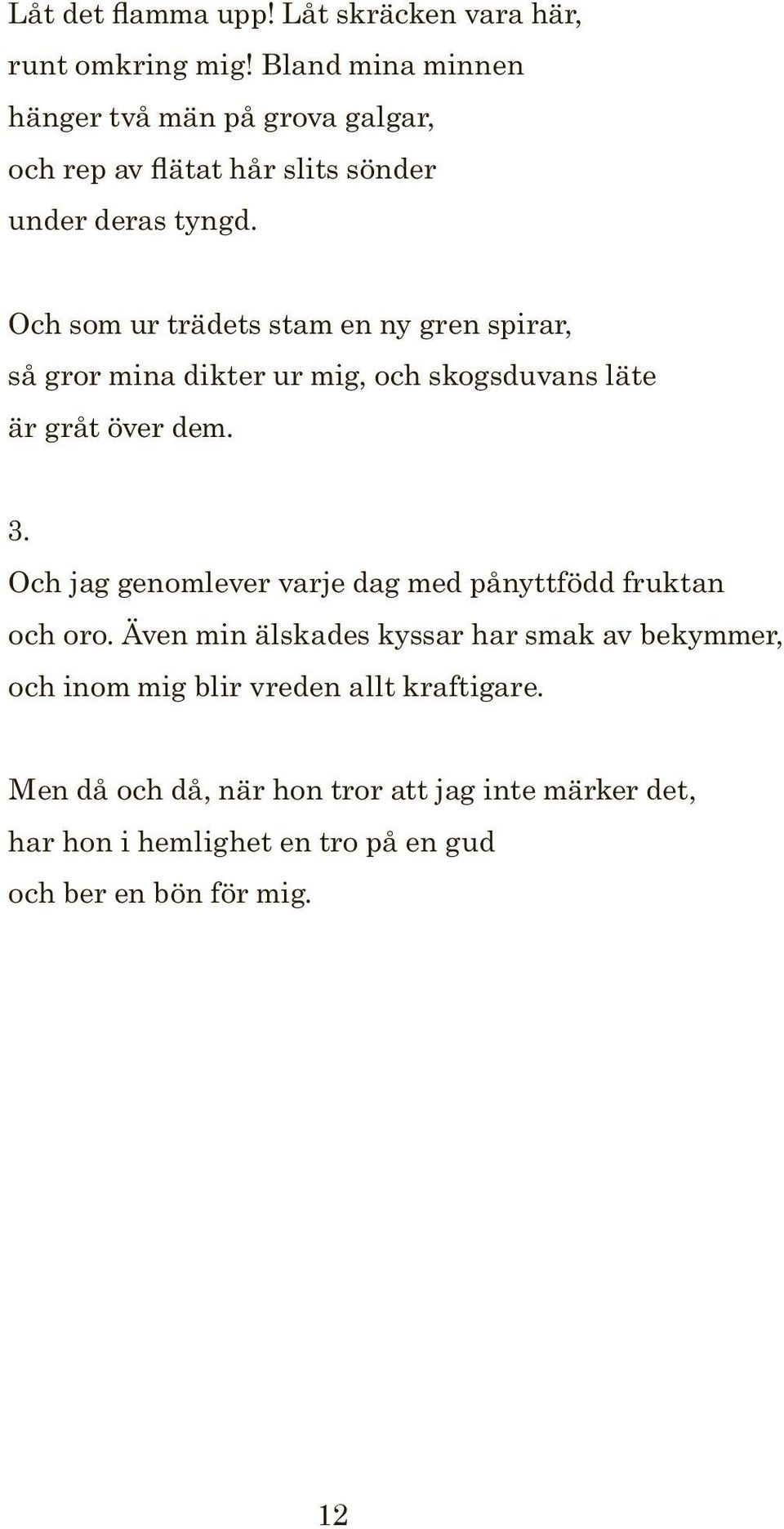 Och som ur trädets stam en ny gren spirar, så gror mina dikter ur mig, och skogsduvans läte är gråt över dem. 3.