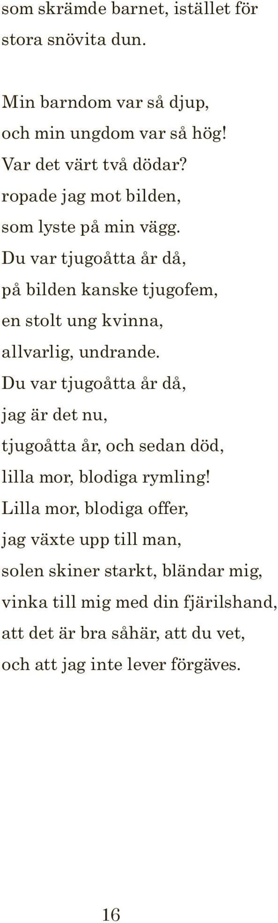 Du var tjugoåtta år då, jag är det nu, tjugoåtta år, och sedan död, lilla mor, blodiga rymling!