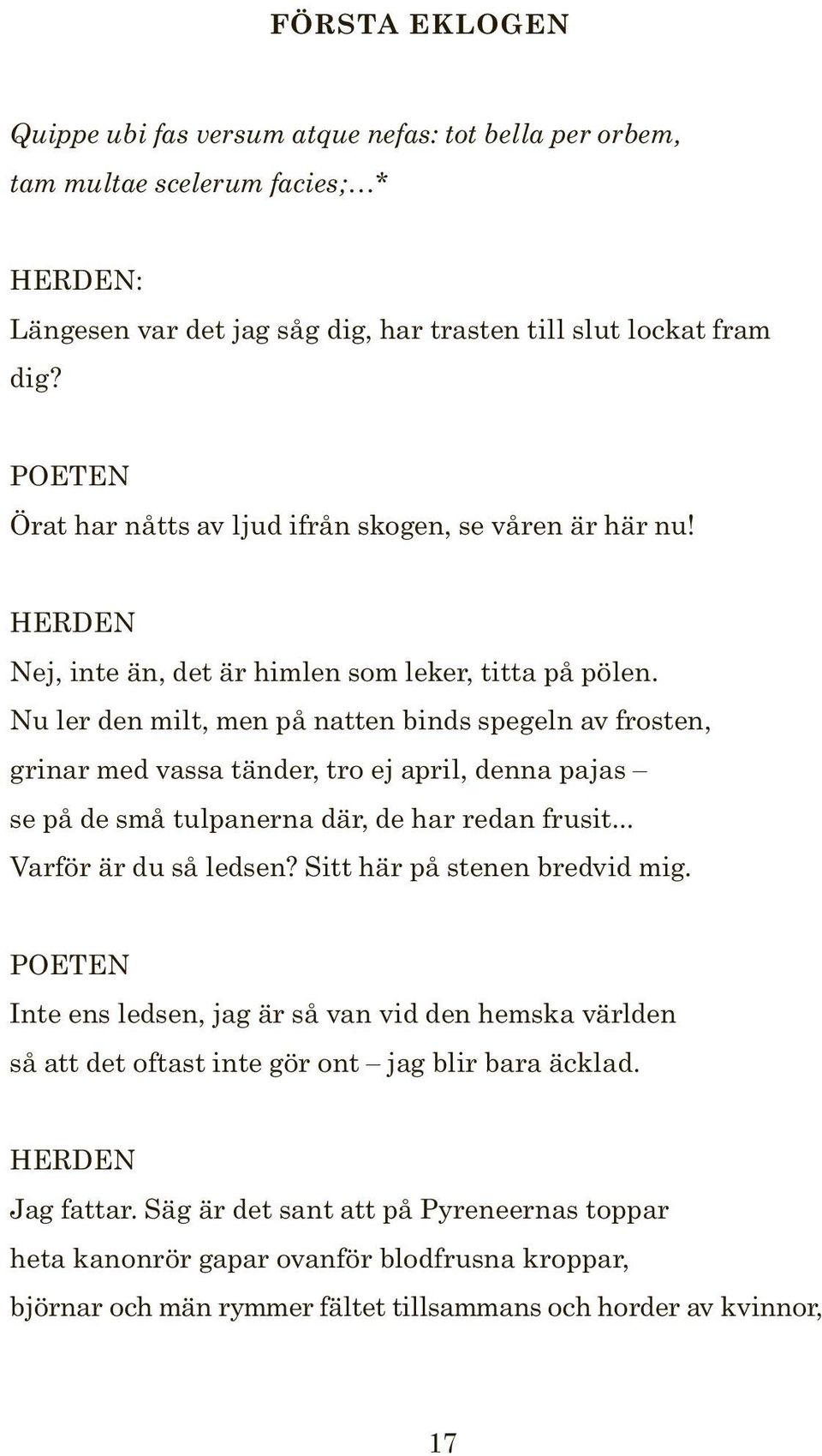 Nu ler den milt, men på natten binds spegeln av frosten, grinar med vassa tänder, tro ej april, denna pajas se på de små tulpanerna där, de har redan frusit... Varför är du så ledsen?