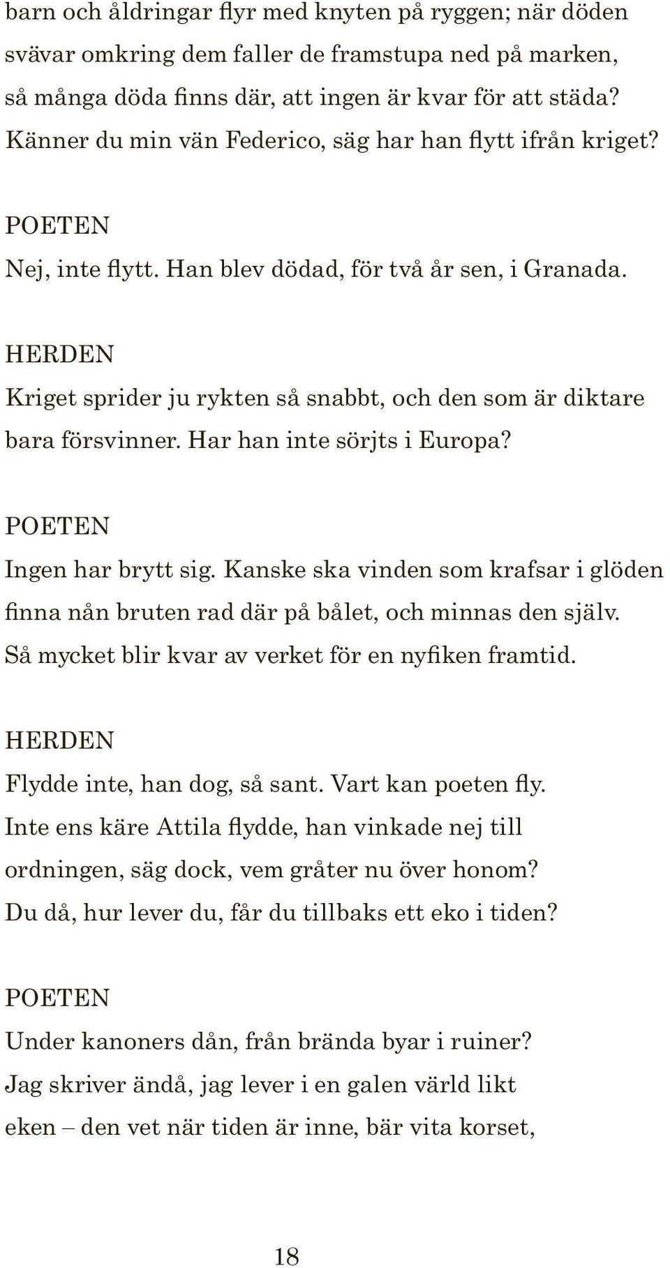 HERDEN Kriget sprider ju rykten så snabbt, och den som är diktare bara försvinner. Har han inte sörjts i Europa? POETEN Ingen har brytt sig.