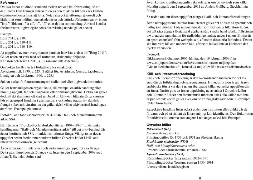 Använd i stället författarnamn, utgivningsår och sidhänvisning när det gäller böcker. Exempel: Borg 2011, s. 110. Borg 2011, s. 110 111. Borg 2011, s. 110 119.