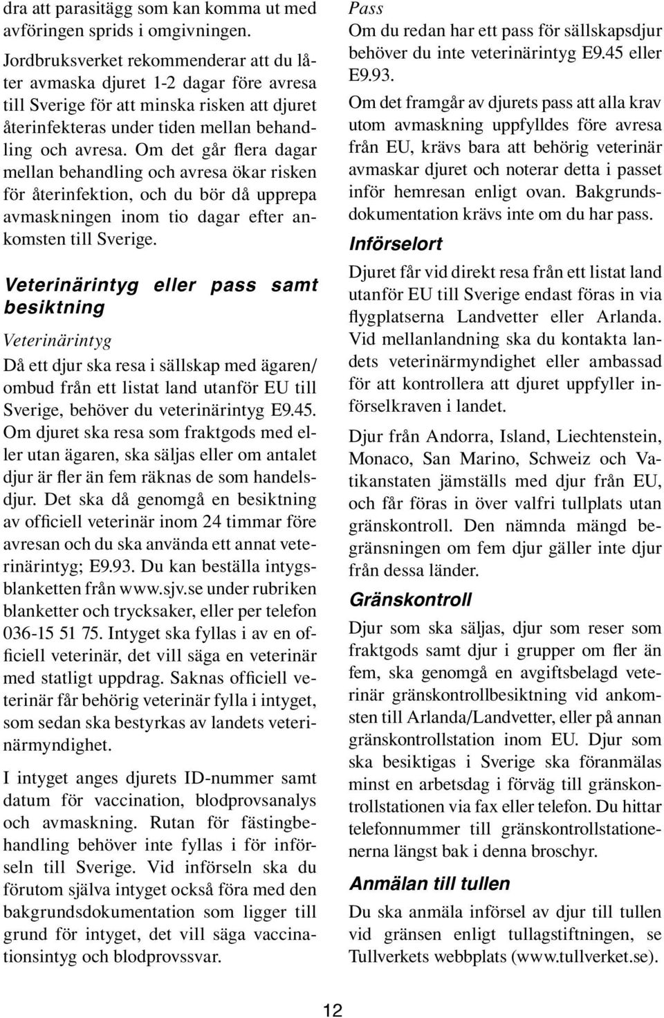 Om det går flera dagar mellan behandling och avresa ökar risken för återinfektion, och du bör då upprepa avmaskningen inom tio dagar efter ankomsten till Sverige.