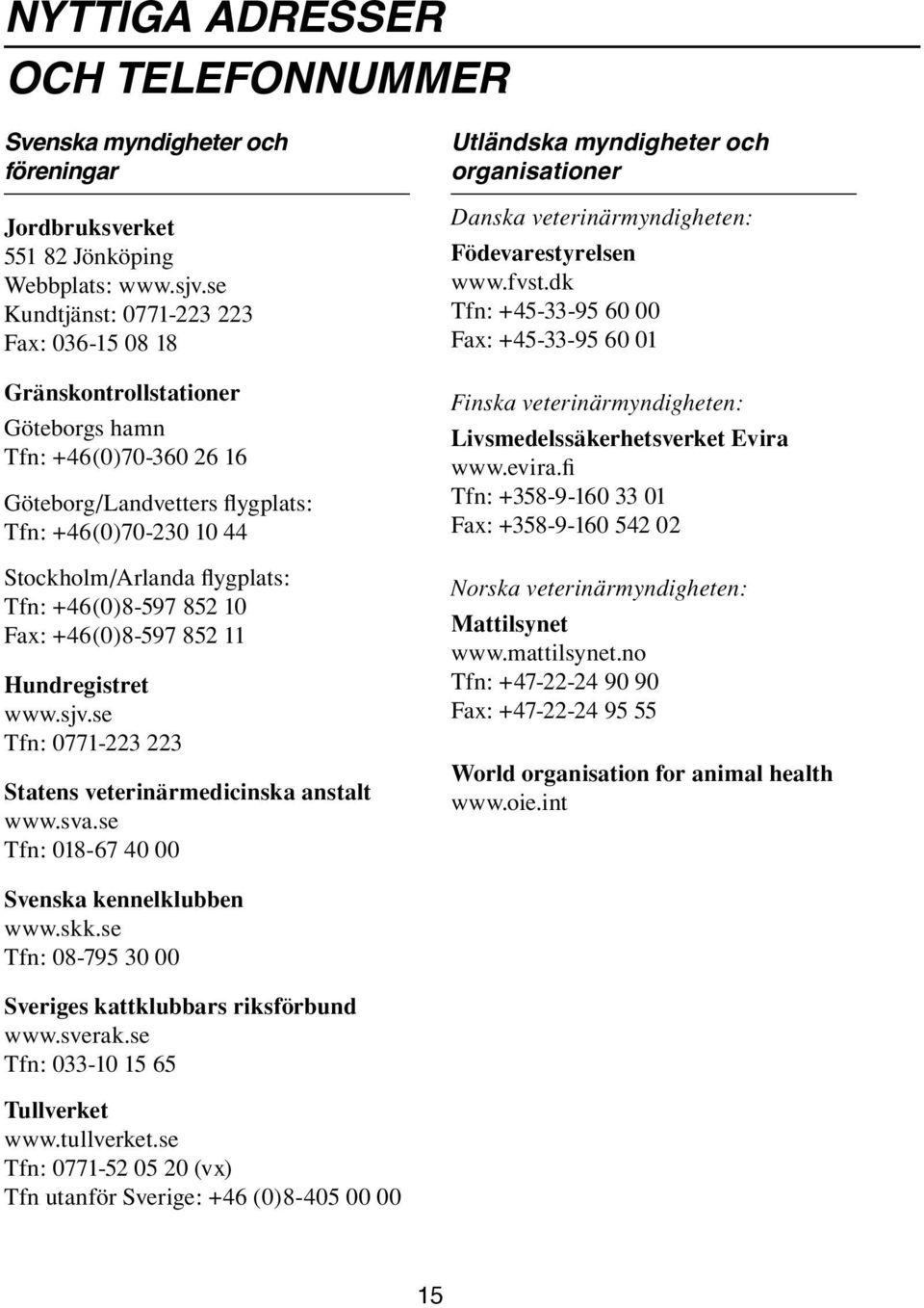+46(0)8-597 852 10 Fax: +46(0)8-597 852 11 Hundregistret www.sjv.se Tfn: 0771-223 223 Statens veterinärmedicinska anstalt www.sva.