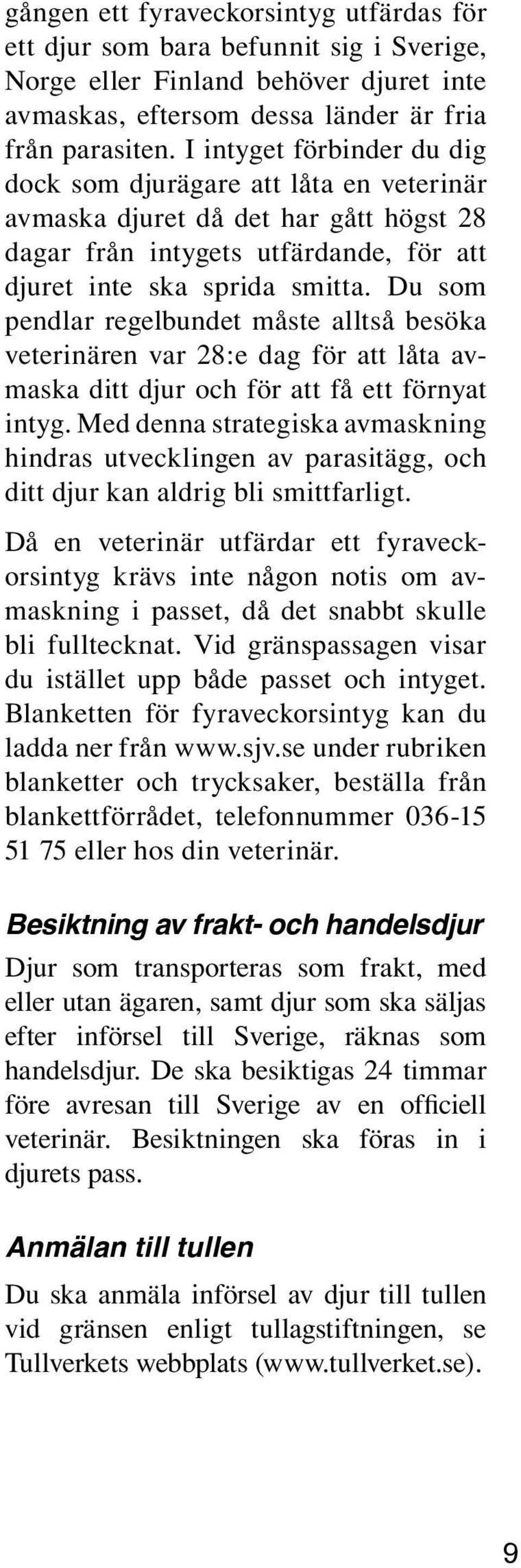 Du som pendlar regelbundet måste alltså besöka veterinären var 28:e dag för att låta avmaska ditt djur och för att få ett förnyat intyg.