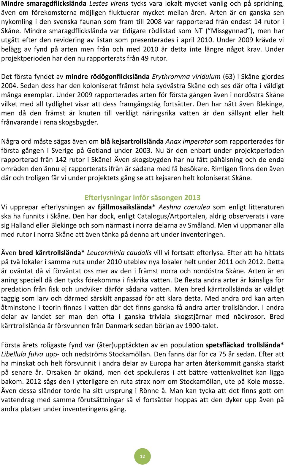 Mindre smaragdflickslända var tidigare rödlistad som NT ( Missgynnad ), men har utgått efter den revidering av listan som presenterades i april 2010.