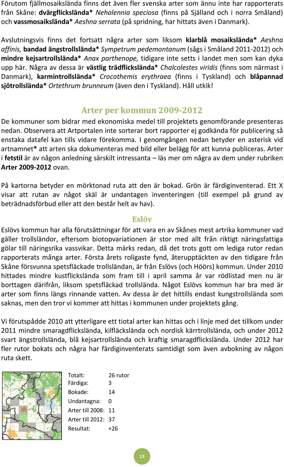 Avslutningsvis finns det fortsatt några arter som liksom klarblå mosaikslända* Aeshna affinis, bandad ängstrollslända* Sympetrum pedemontanum (sågs i Småland 2011-2012) och mindre kejsartrollslända*