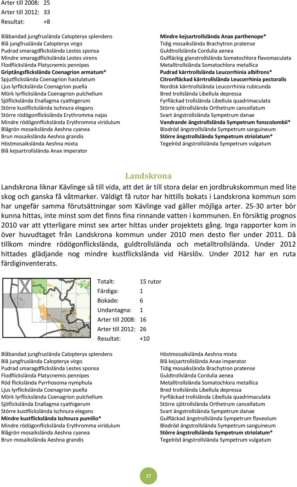 pulchellum Sjöflickslända Enallagma cyathigerum Större kustflickslända Ischnura elegans Större rödögonflickslända Erythromma najas Mindre rödögonflickslända Erythromma viridulum Blågrön mosaikslända