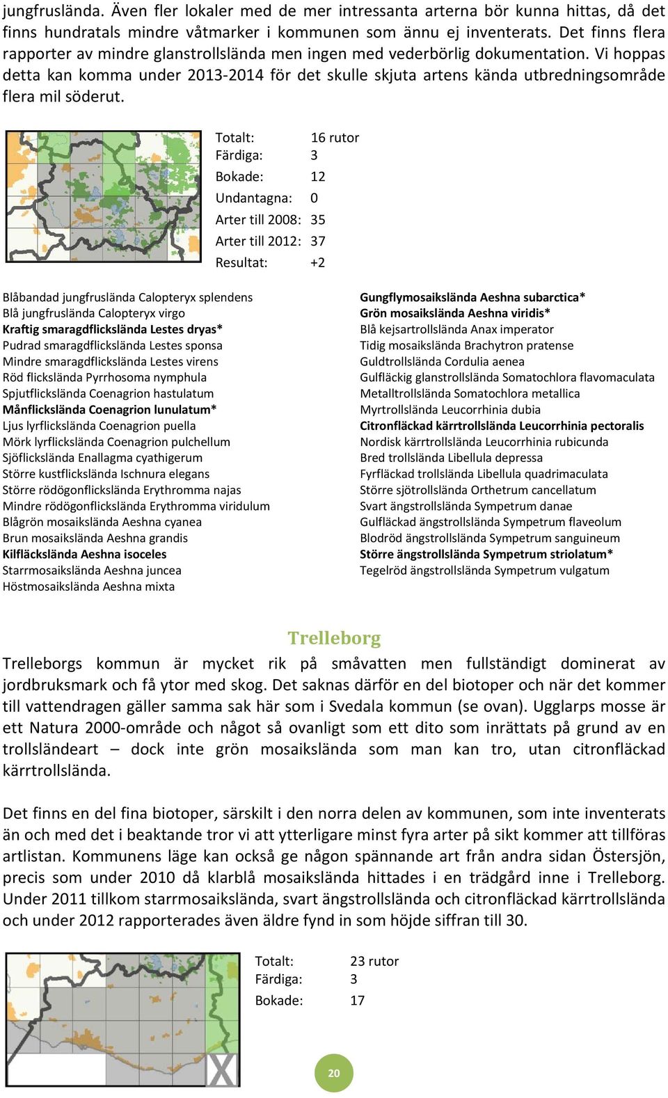 Vi hoppas detta kan komma under 2013-2014 för det skulle skjuta artens kända utbredningsområde flera mil söderut.