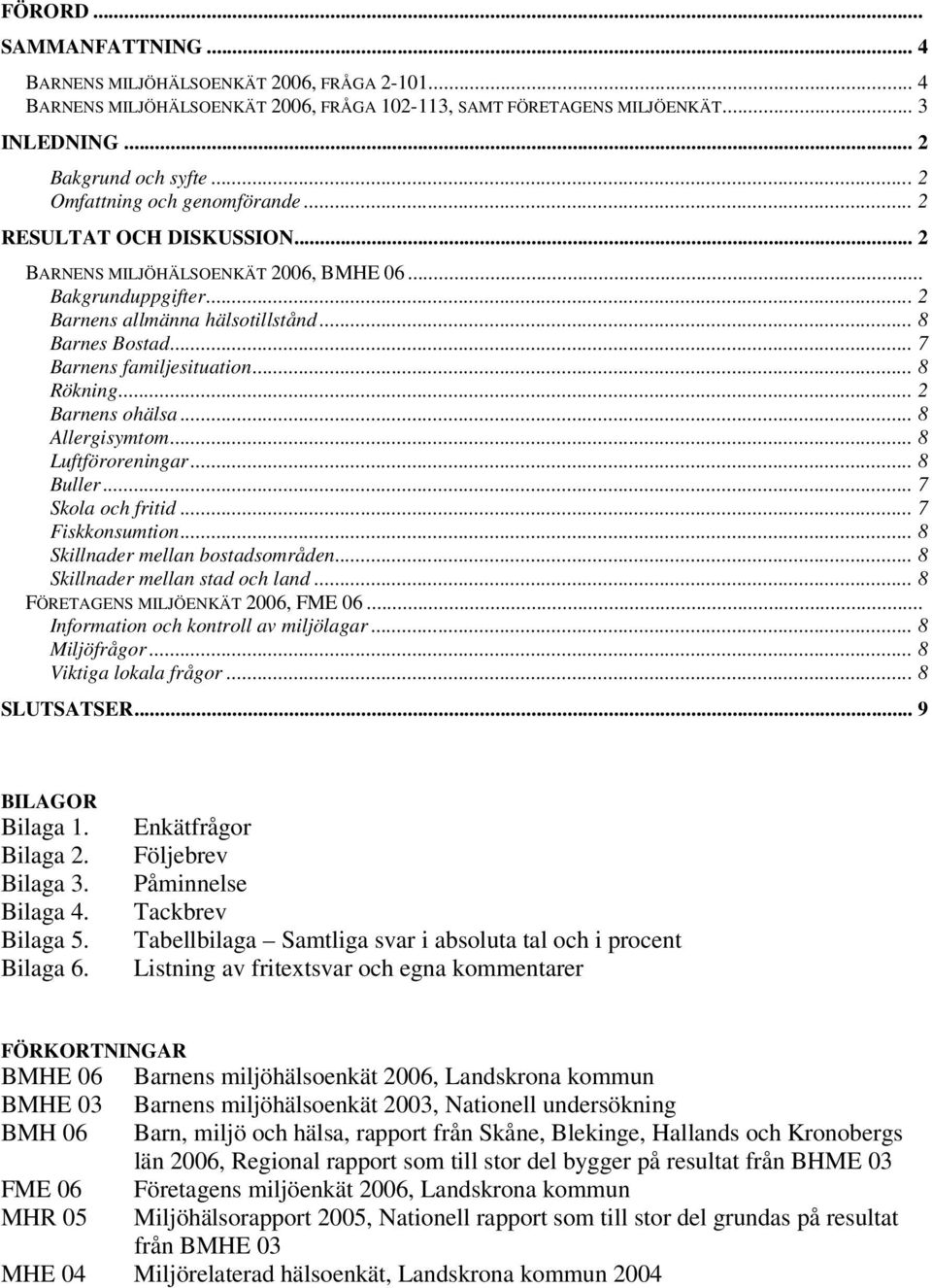 .. 7 Barnens familjesituation... 8 Rökning... 2 Barnens ohälsa... 8 Allergisymtom... 8 Luftföroreningar... 8 Buller... 7 Skola och fritid... 7 Fiskkonsumtion... 8 Skillnader mellan bostadsområden.