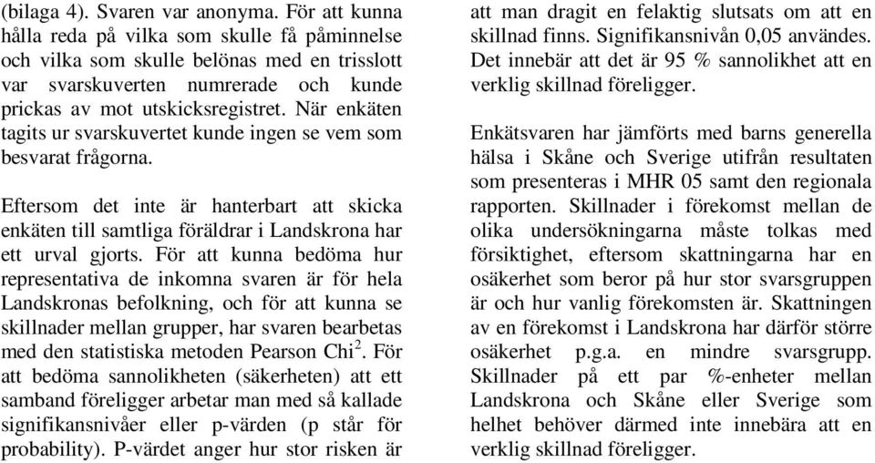 När enkäten tagits ur svarskuvertet kunde ingen se vem som besvarat frågorna. Eftersom det inte är hanterbart att skicka enkäten till samtliga föräldrar i Landskrona har ett urval gjorts.