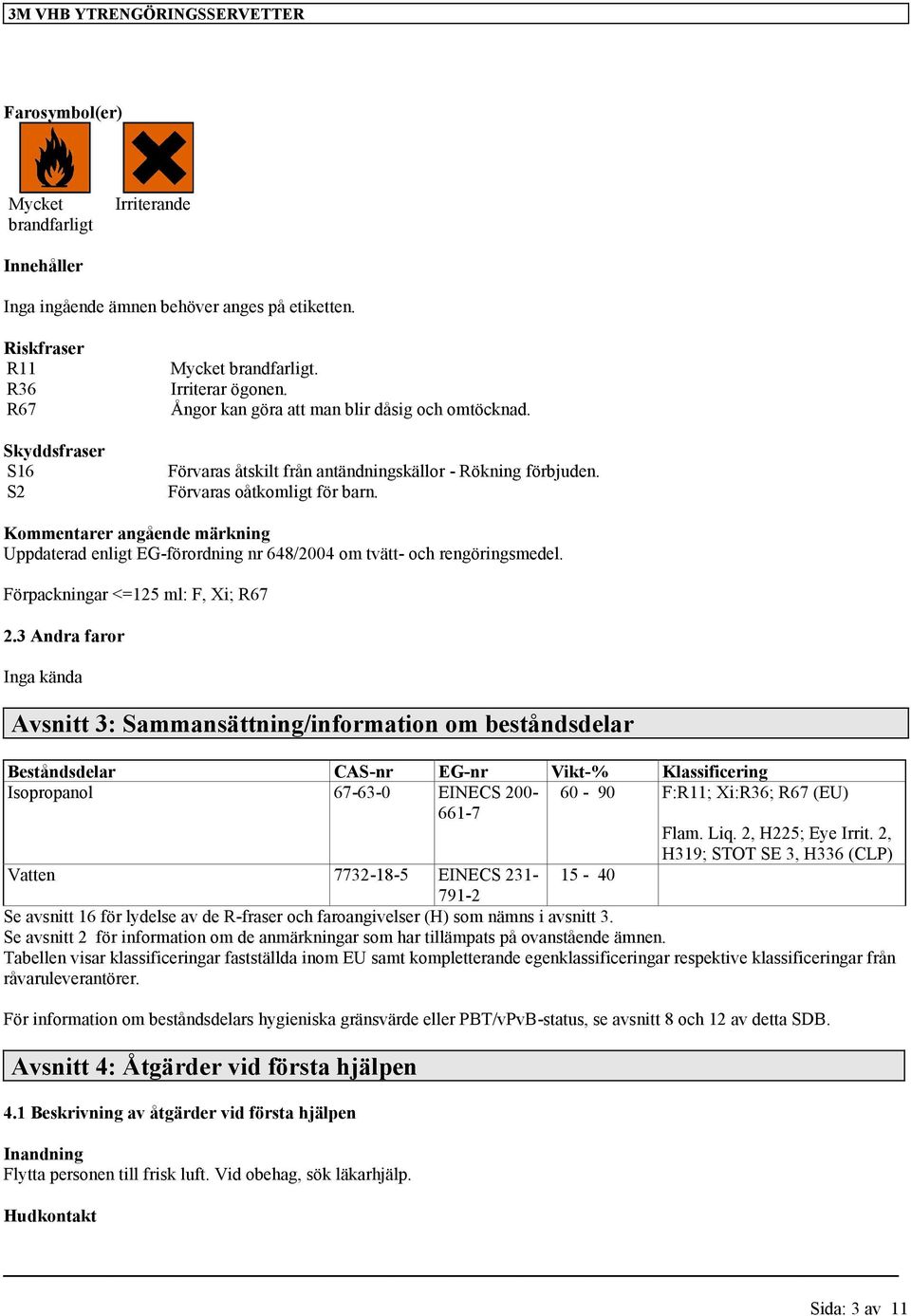 Kommentarer angående märkning Uppdaterad enligt EG-förordning nr 648/2004 om tvätt- och rengöringsmedel. Förpackningar <=125 ml: F, Xi; R67 2.