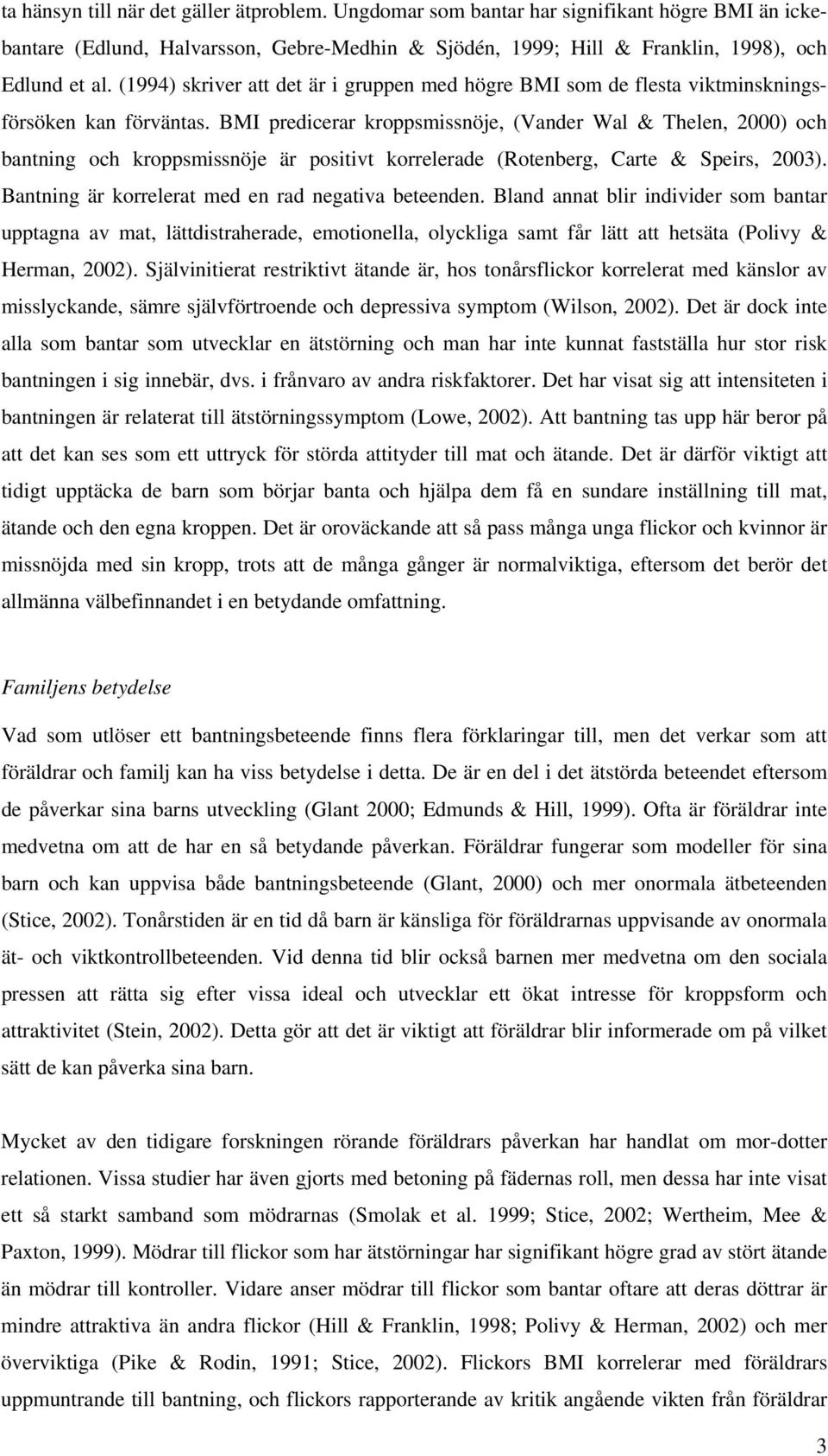 BMI predicerar kroppsmissnöje, (Vander Wal & Thelen, 2000) och bantning och kroppsmissnöje är positivt korrelerade (Rotenberg, Carte & Speirs, 2003).