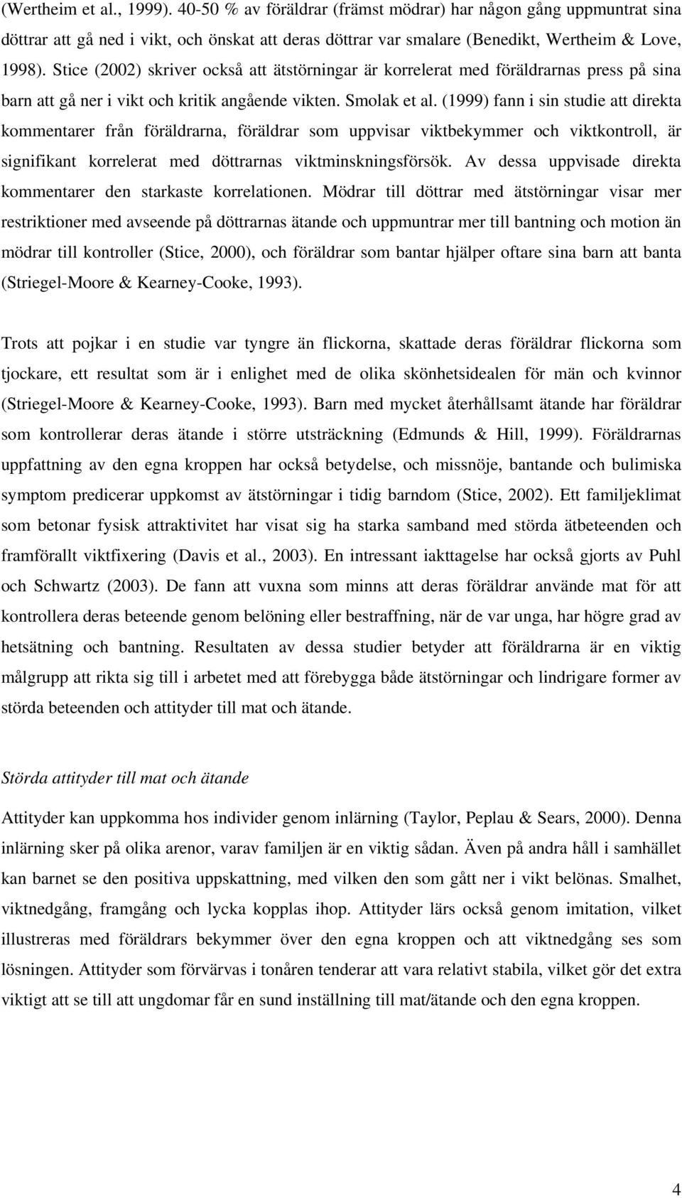 (1999) fann i sin studie att direkta kommentarer från föräldrarna, föräldrar som uppvisar viktbekymmer och viktkontroll, är signifikant korrelerat med döttrarnas viktminskningsförsök.