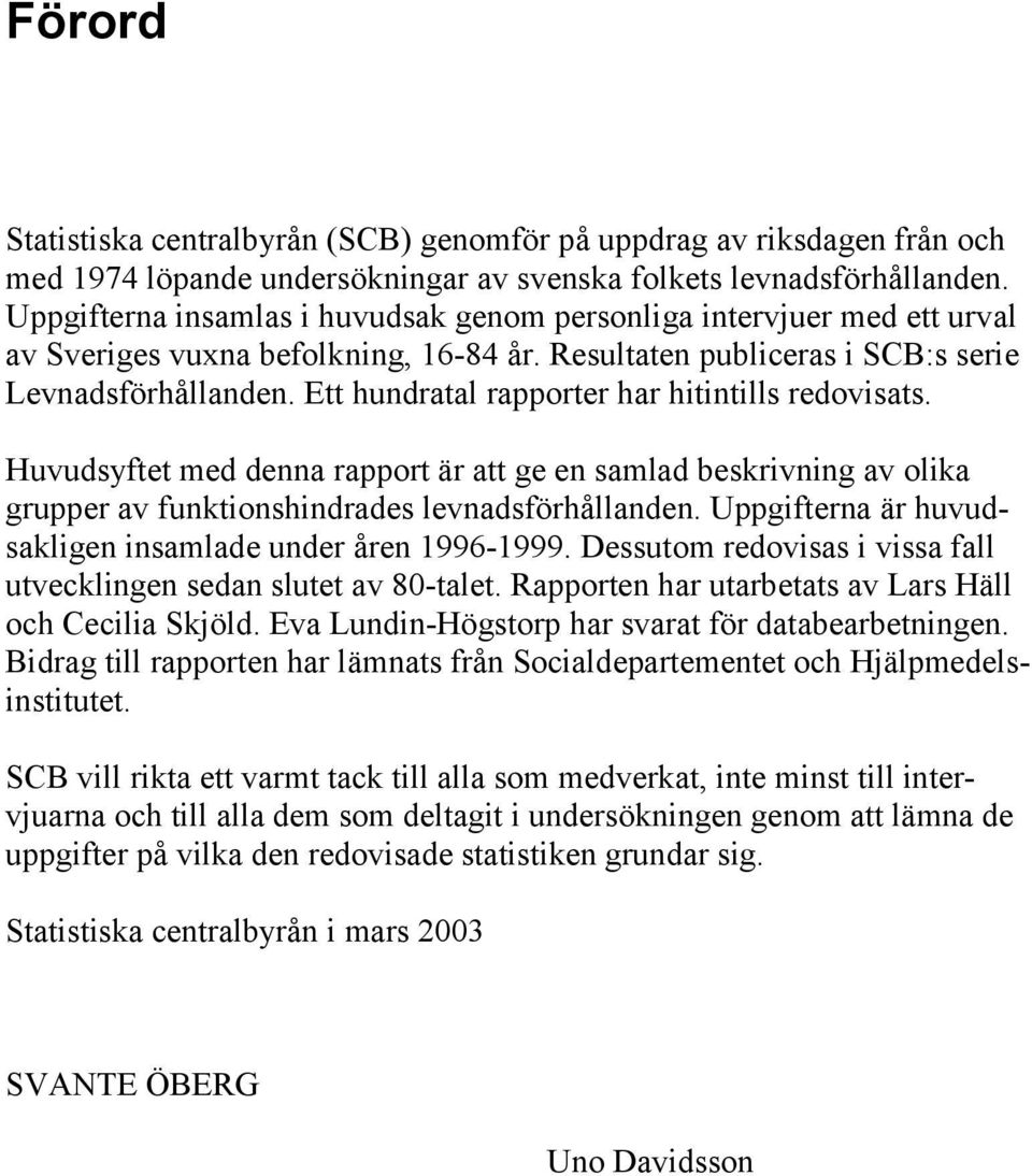 Ett hundratal rapporter har hitintills redovisats. Huvudsyftet med denna rapport är att ge en samlad beskrivning av olika grupper av funktionshindrades levnadsförhållanden.