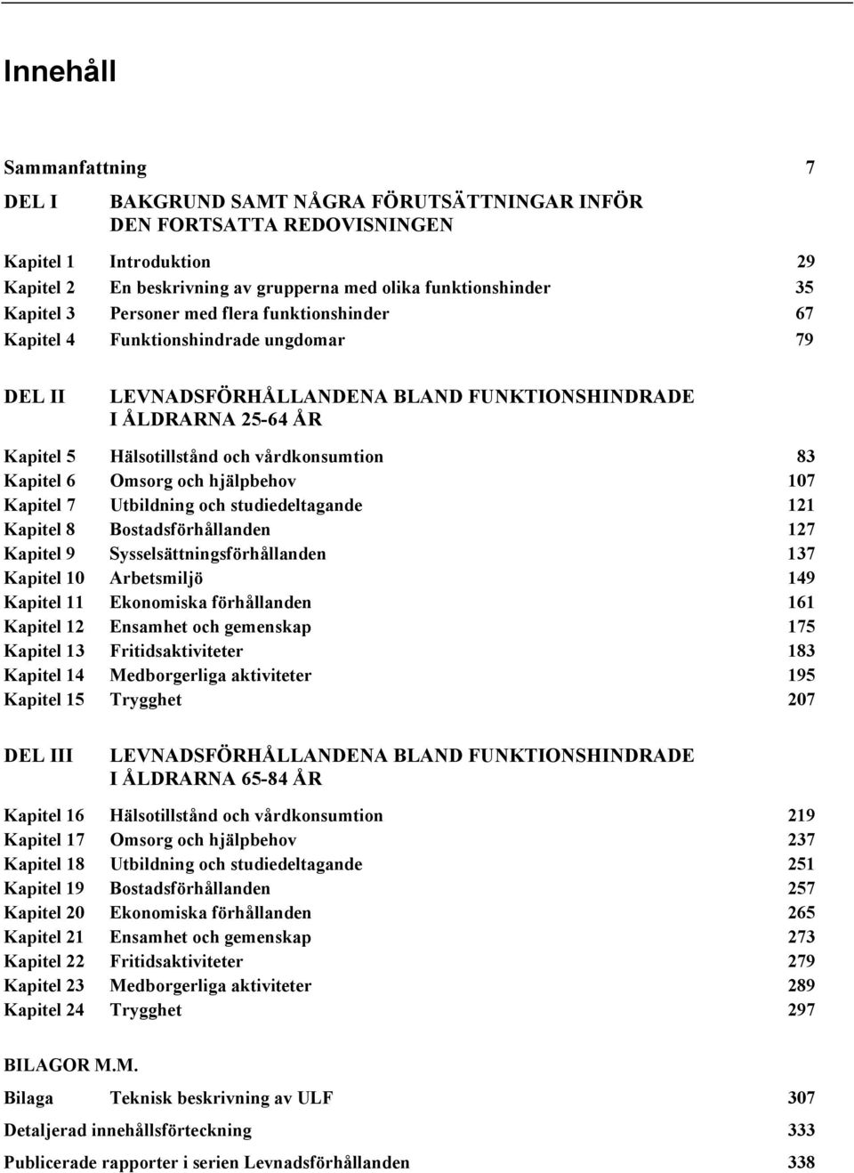 vårdkonsumtion 83 Kapitel 6 Omsorg och hjälpbehov 107 Kapitel 7 Utbildning och studiedeltagande 121 Kapitel 8 Bostadsförhållanden 127 Kapitel 9 Sysselsättningsförhållanden 137 Kapitel 10 Arbetsmiljö