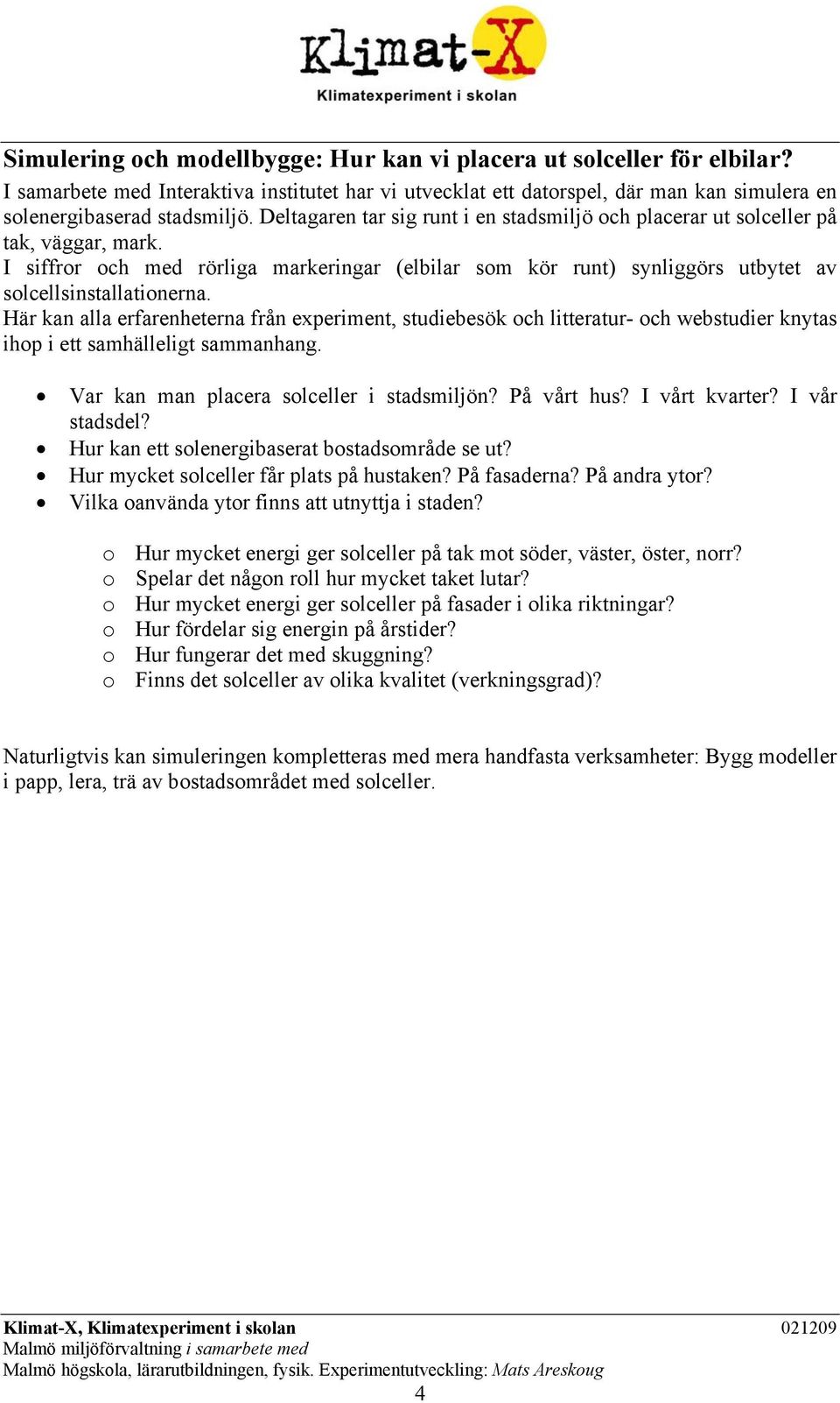 Här kan alla erfarenheterna från experiment, studiebesök och litteratur- och webstudier knytas ihop i ett samhälleligt sammanhang. Var kan man placera solceller i stadsmiljön? På vårt hus?