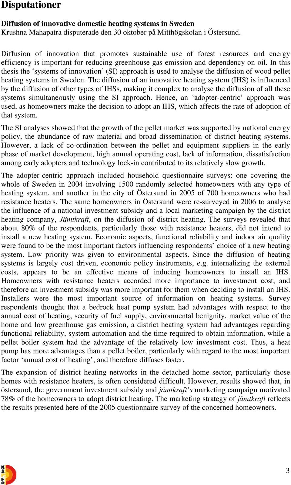 In this thesis the systems of innovation (SI) approach is used to analyse the diffusion of wood pellet heating systems in Sweden.