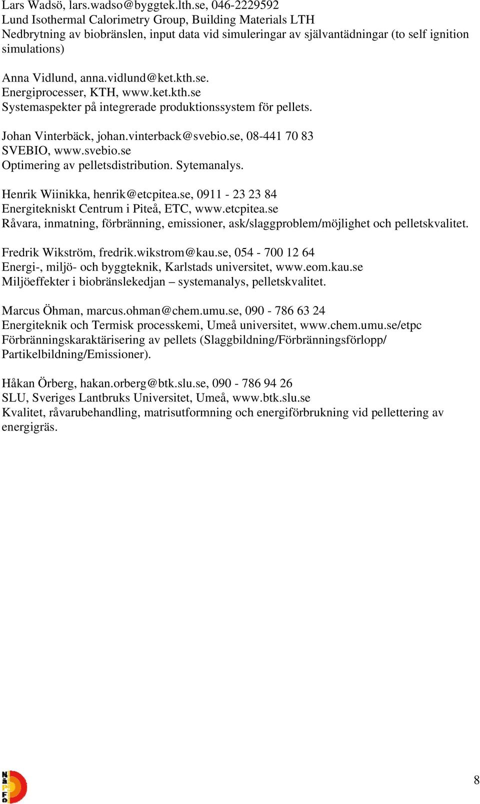 vidlund@ket.kth.se. Energiprocesser, KTH, www.ket.kth.se Systemaspekter på integrerade produktionssystem för pellets. Johan Vinterbäck, johan.vinterback@svebio.se, 08-441 70 83 SVEBIO, www.svebio.se Optimering av pelletsdistribution.