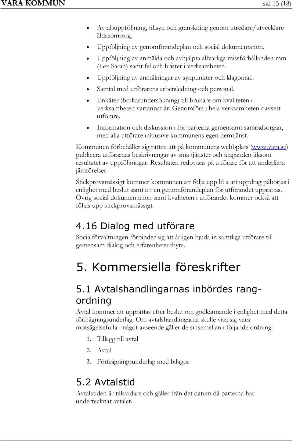 . Samtal med utförarens arbetsledning och personal. Enkäter (brukarundersökning) till brukare om kvaliteten i verksamheten vartannat år. Genomförs i hela verksamheten oavsett utförare.