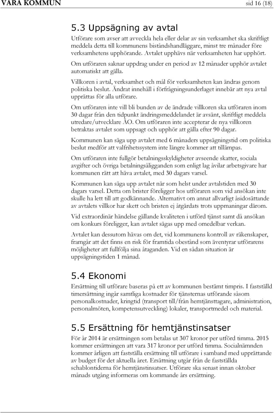 upphörande. Avtalet upphävs när verksamheten har upphört. Om utföraren saknar uppdrag under en period av 12 månader upphör avtalet automatiskt att gälla.