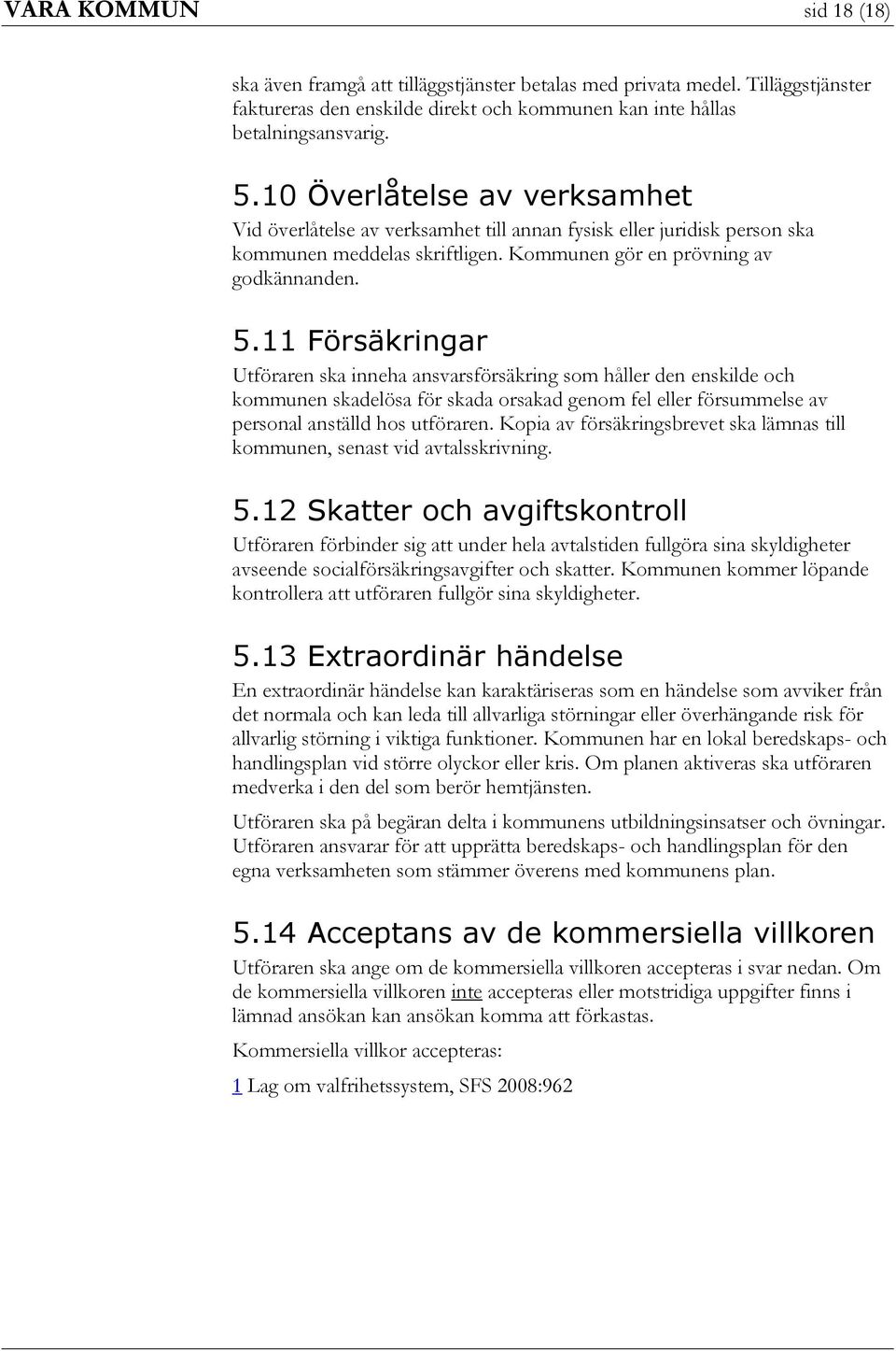 11 Försäkringar Utföraren ska inneha ansvarsförsäkring som håller den enskilde och kommunen skadelösa för skada orsakad genom fel eller försummelse av personal anställd hos utföraren.