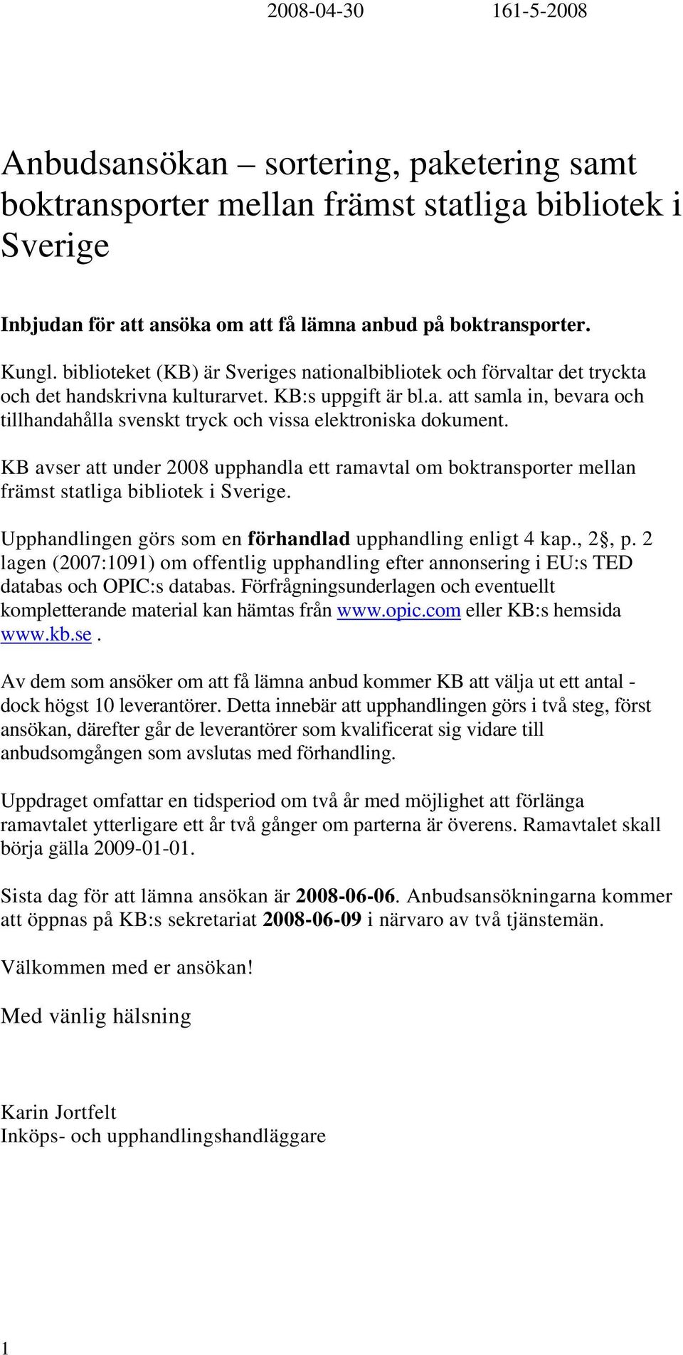 KB avser att under 2008 upphandla ett ramavtal om boktransporter mellan främst statliga bibliotek i Sverige. Upphandlingen görs som en förhandlad upphandling enligt 4 kap., 2, p.