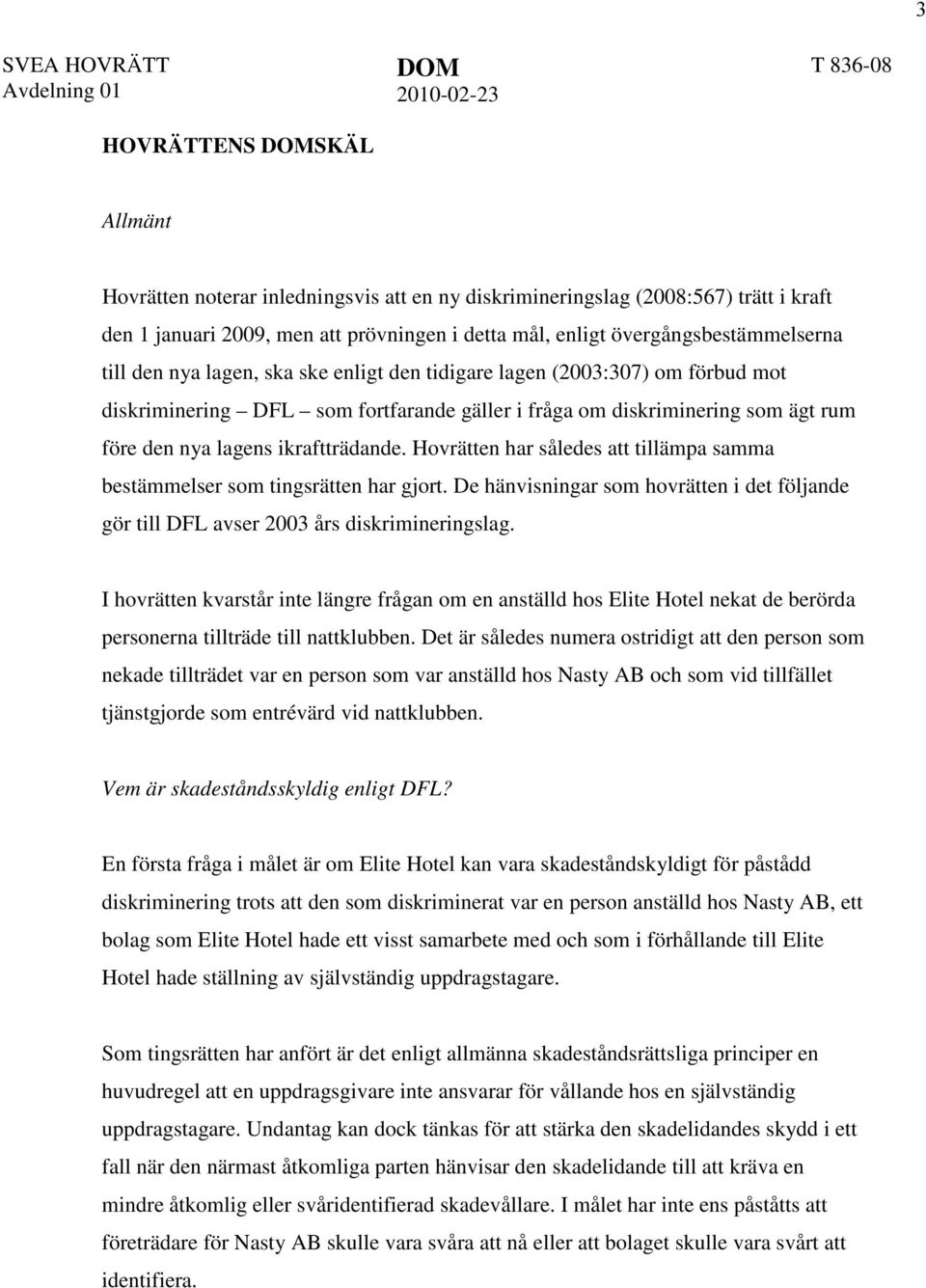 Hovrätten har således att tillämpa samma bestämmelser som tingsrätten har gjort. De hänvisningar som hovrätten i det följande gör till DFL avser 2003 års diskrimineringslag.