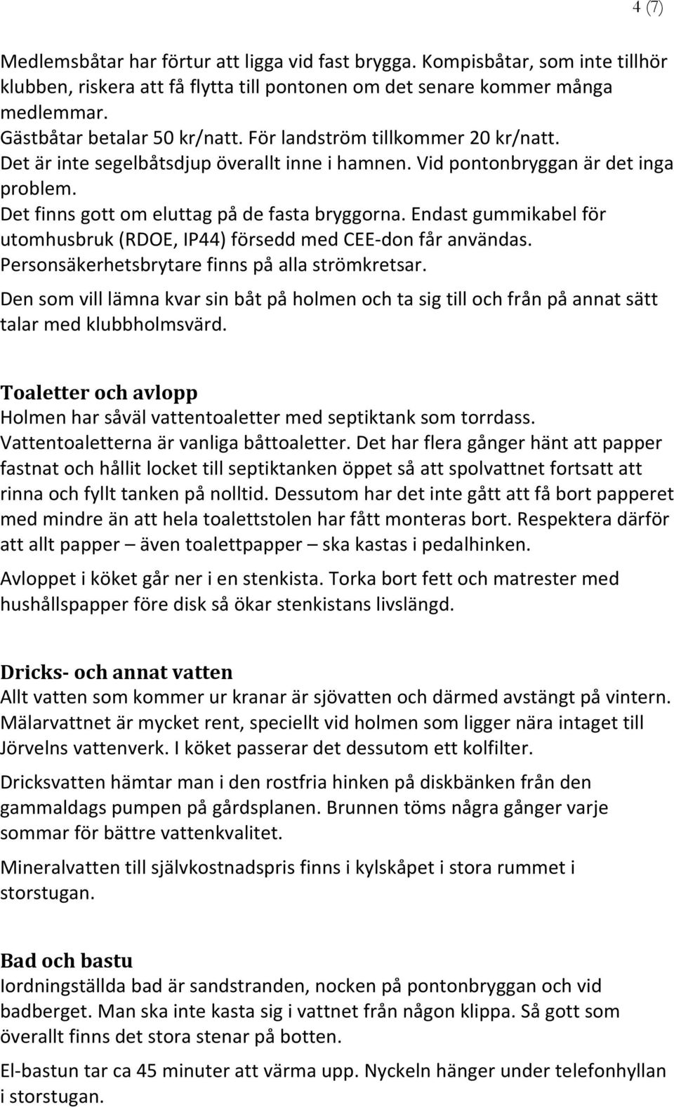 Endast gummikabel för utomhusbruk (RDOE, IP44) försedd med CEE don får användas. Personsäkerhetsbrytare finns på alla strömkretsar.