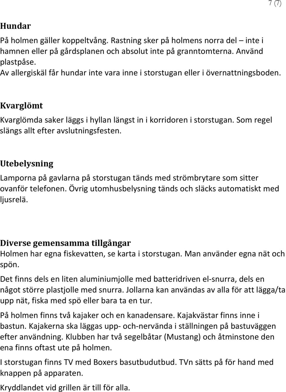 Som regel slängs allt efter avslutningsfesten. Utebelysning Lamporna på gavlarna på storstugan tänds med strömbrytare som sitter ovanför telefonen.