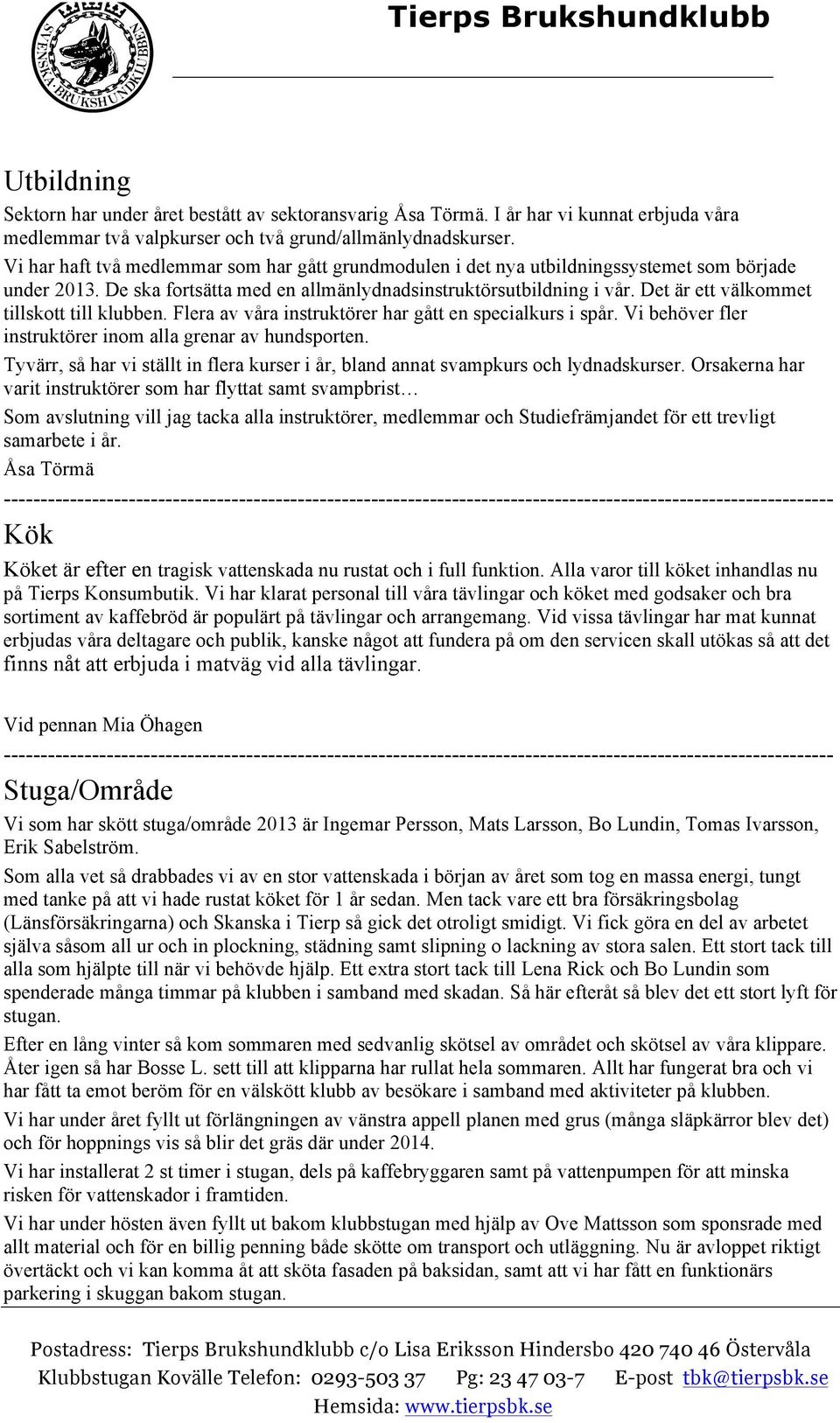 Det är ett välkommet tillskott till klubben. Flera av våra instruktörer har gått en specialkurs i spår. Vi behöver fler instruktörer inom alla grenar av hundsporten.