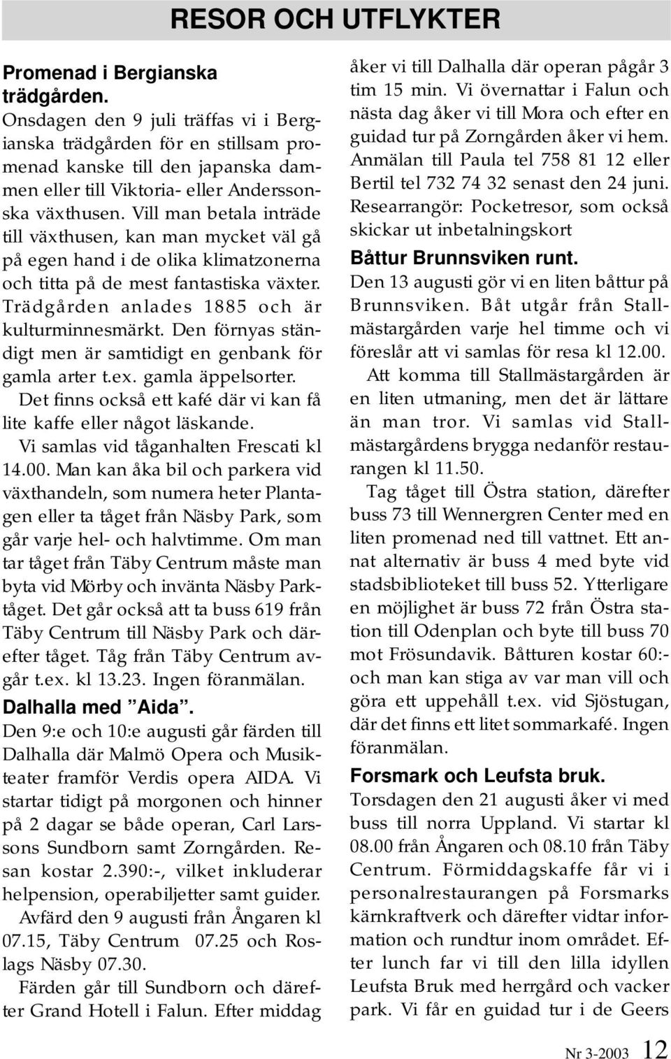 Vill man betala inträde till växthusen, kan man mycket väl gå på egen hand i de olika klimatzonerna och titta på de mest fantastiska växter. Trädgården anlades 1885 och är kulturminnesmärkt.