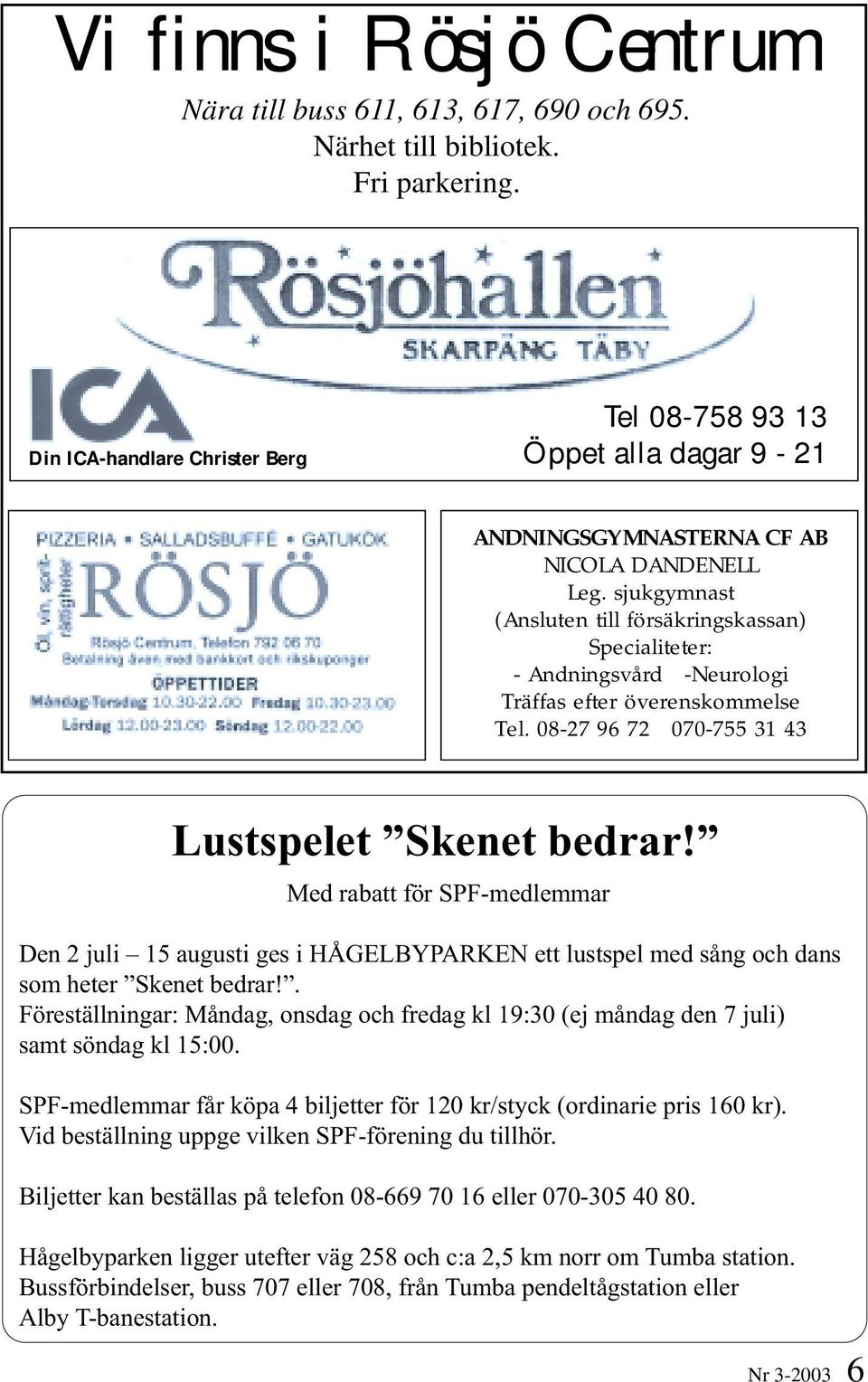 sjukgymnast (Ansluten till försäkringskassan) Specialiteter: - Andningsvård -Neurologi Träffas efter överenskommelse Tel. 08-27 96 72 070-755 31 43 Lustspelet Skenet bedrar!