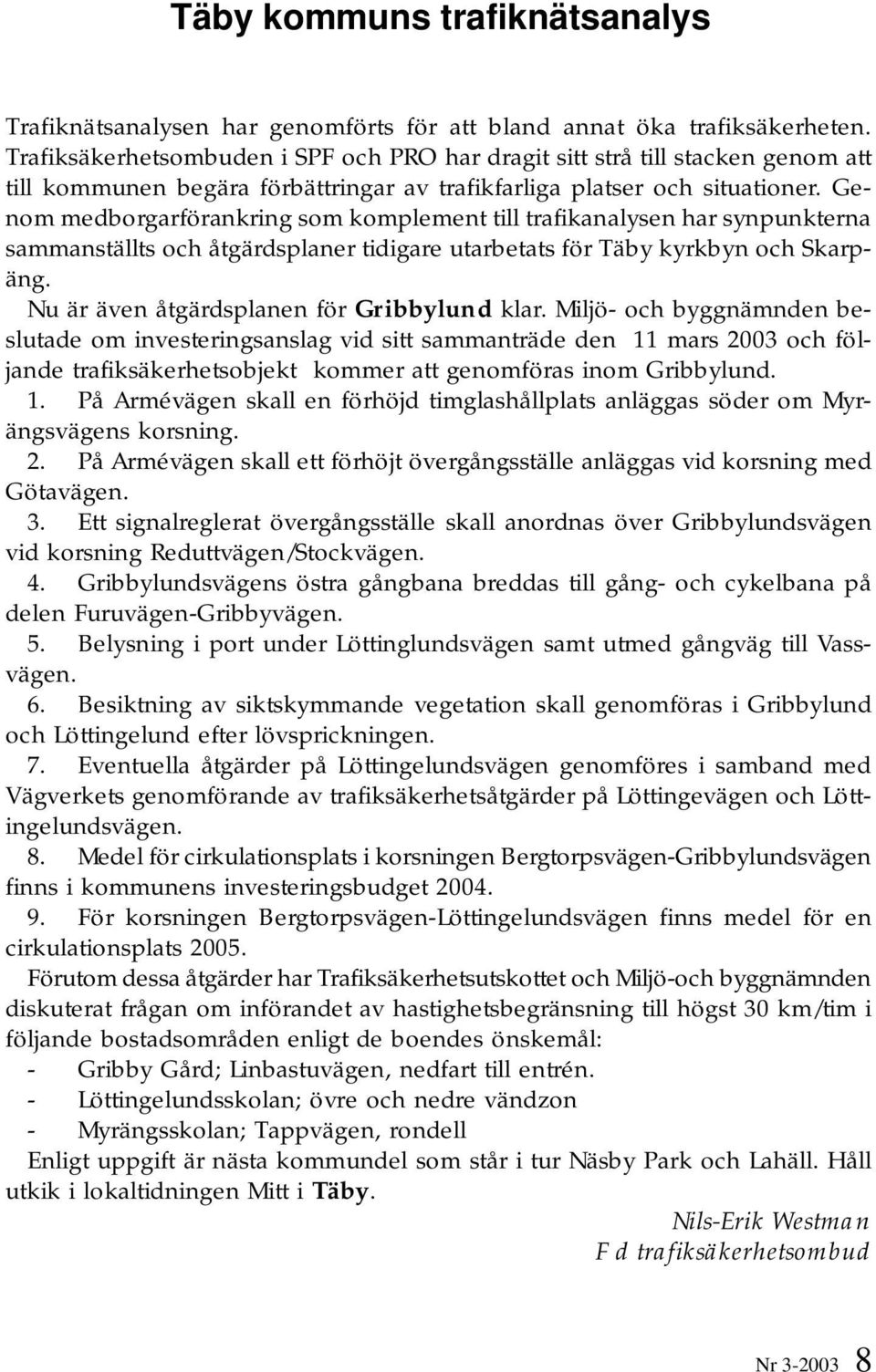 Genom medborgarförankring som komplement till trafikanalysen har synpunkterna sammanställts och åtgärdsplaner tidigare utarbetats för Täby kyrkbyn och Skarpäng.