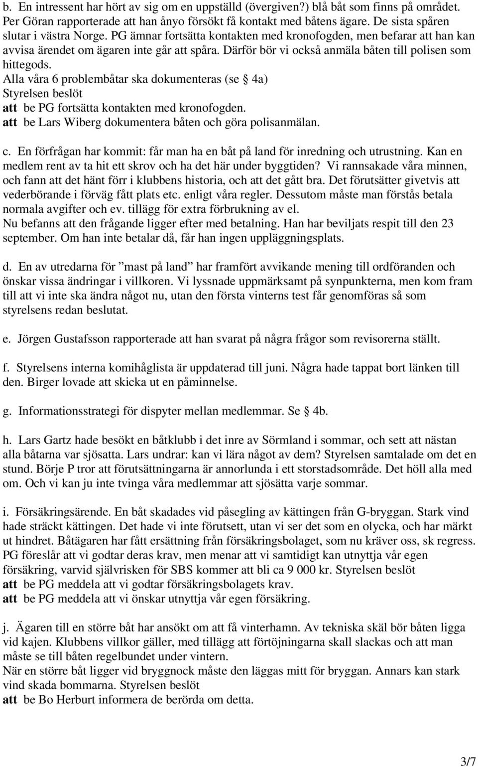 Därför bör vi också anmäla båten till polisen som hittegods. Alla våra 6 problembåtar ska dokumenteras (se 4a) att be PG fortsätta kontakten med kronofogden.