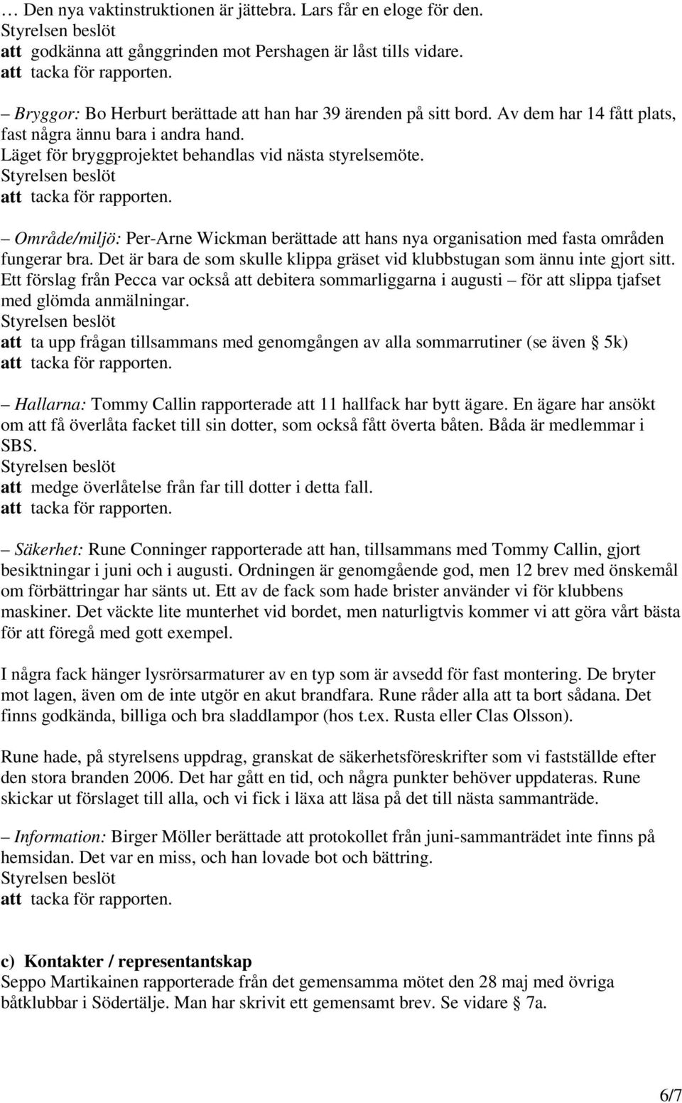 Område/miljö: Per-Arne Wickman berättade att hans nya organisation med fasta områden fungerar bra. Det är bara de som skulle klippa gräset vid klubbstugan som ännu inte gjort sitt.