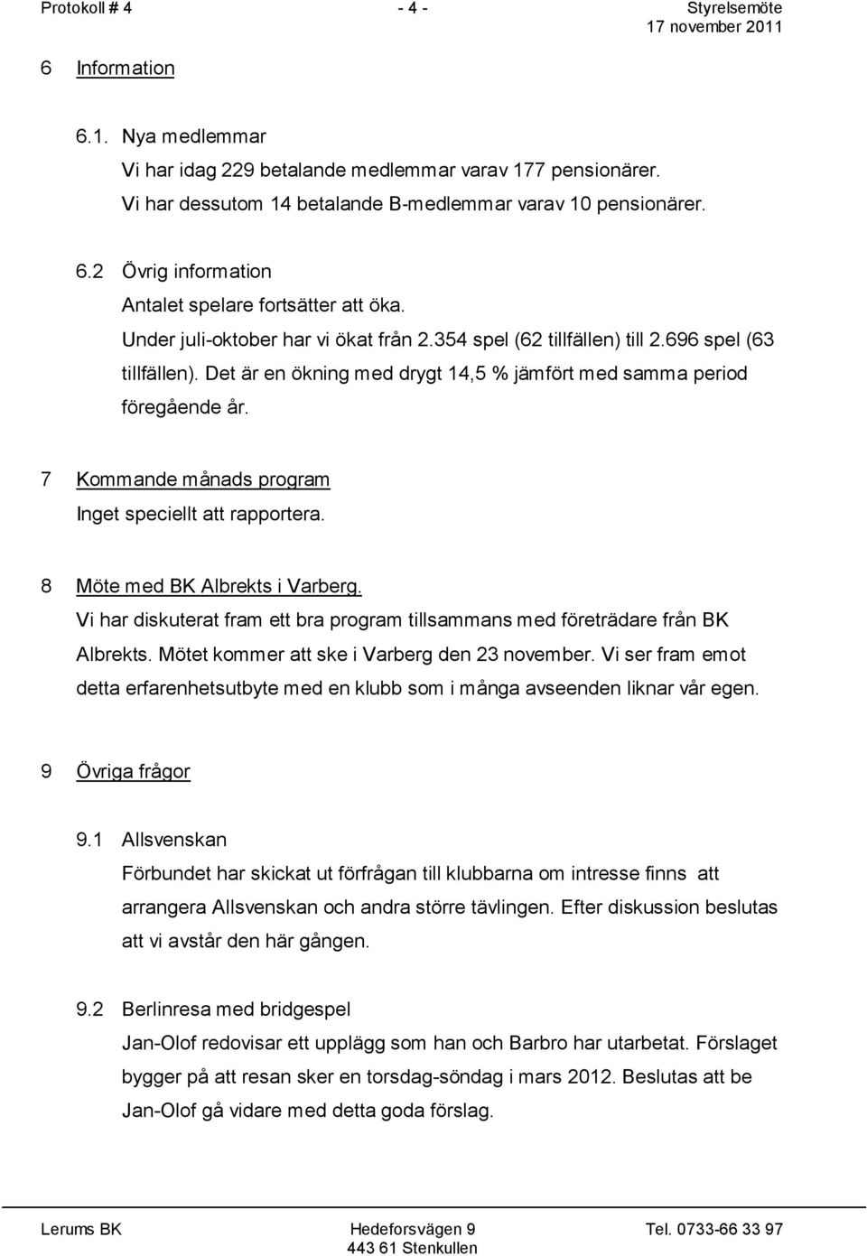 7 Kommande månads program Inget speciellt att rapportera. 8 Möte med BK Albrekts i Varberg. Vi har diskuterat fram ett bra program tillsammans med företrädare från BK Albrekts.