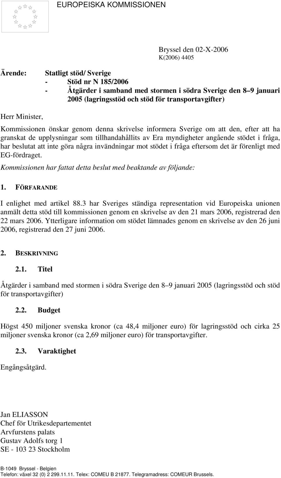 angående stödet i fråga, har beslutat att inte göra några invändningar mot stödet i fråga eftersom det är förenligt med EG-fördraget. Kommissionen har fattat detta beslut med beaktande av följande: 1.