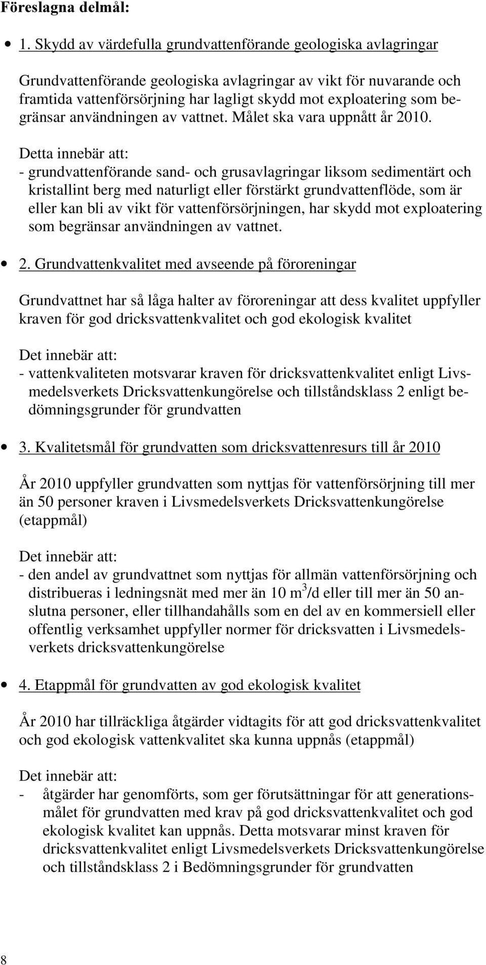 Detta innebär att: - grundvattenförande sand- och grusavlagringar liksom sedimentärt och kristallint berg med naturligt eller förstärkt grundvattenflöde, som är eller kan bli av vikt för