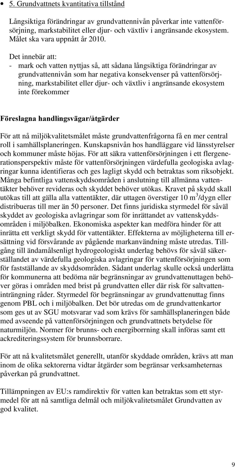 Det innebär att: - mark och vatten nyttjas så, att sådana långsiktiga förändringar av grundvattennivån som har negativa konsekvenser på vattenförsörjning, markstabilitet eller djur- och växtliv i