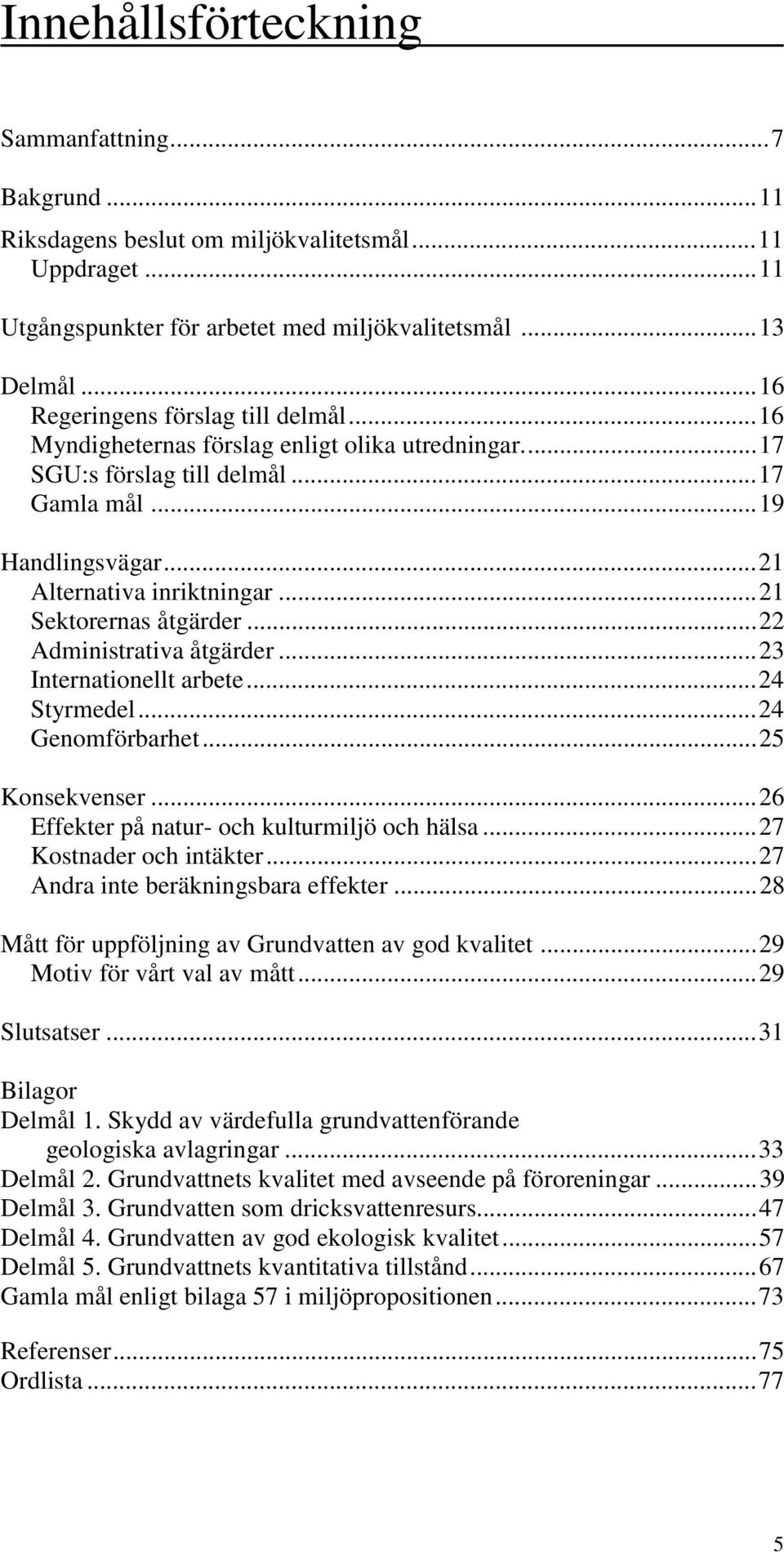 ..21 Sektorernas åtgärder...22 Administrativa åtgärder...23 Internationellt arbete...24 Styrmedel...24 Genomförbarhet...25 Konsekvenser...26 Effekter på natur- och kulturmiljö och hälsa.