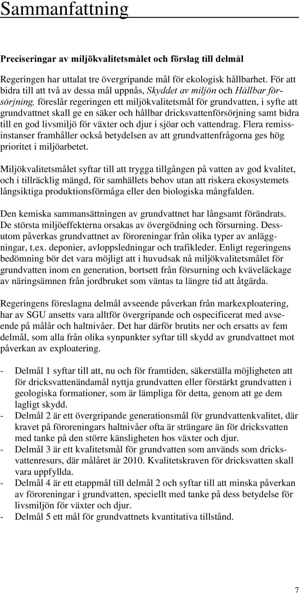 bidra till en god livsmiljö för växter och djur i sjöar och vattendrag. Flera remissinstanser framhåller också betydelsen av att grundvattenfrågorna ges hög prioritet i miljöarbetet.