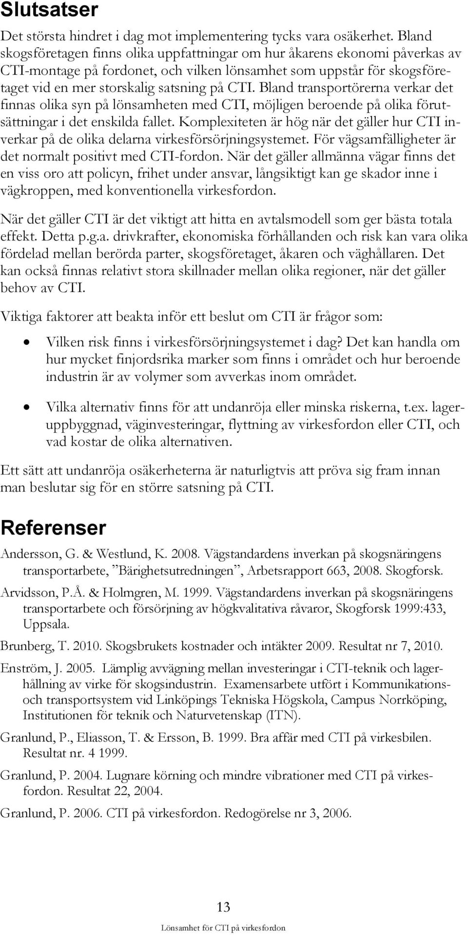 Bland transportörerna verkar det finnas olika syn på lönsamheten med CTI, möjligen beroende på olika förutsättningar i det enskilda fallet.