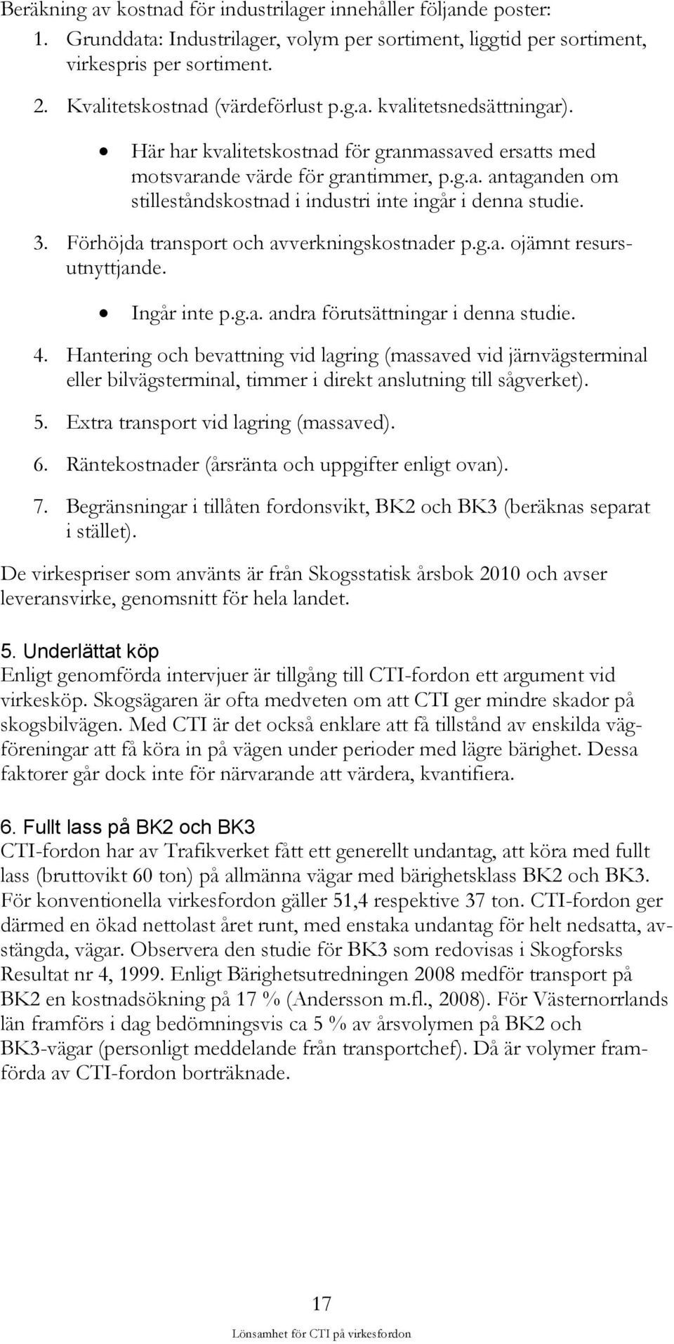 3. Förhöjda transport och avverkningskostnader p.g.a. ojämnt resursutnyttjande. Ingår inte p.g.a. andra förutsättningar i denna studie. 4.